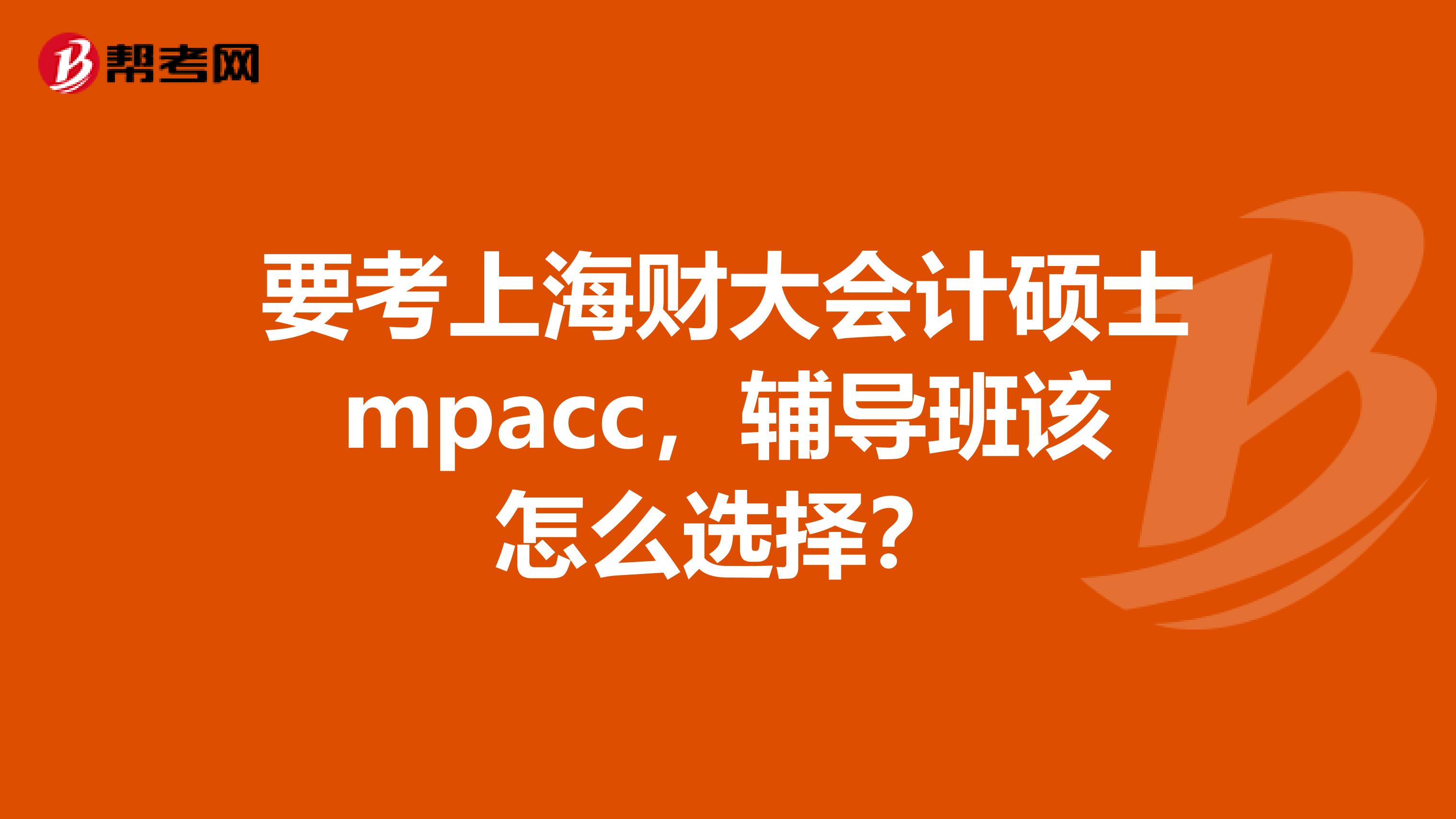 要考上海财大会计硕士mpacc，辅导班该怎么选择？