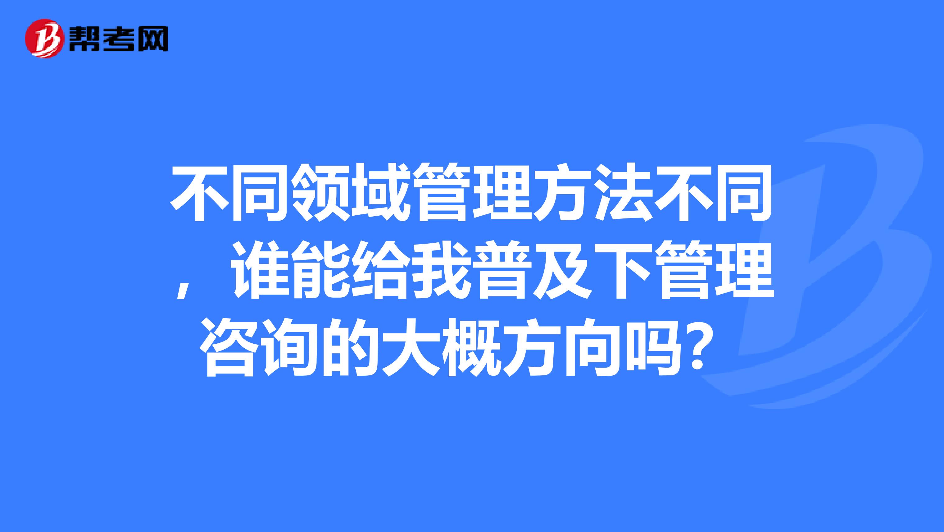 不同领域管理方法不同,谁能给我普及下管理咨询的大概方向吗?