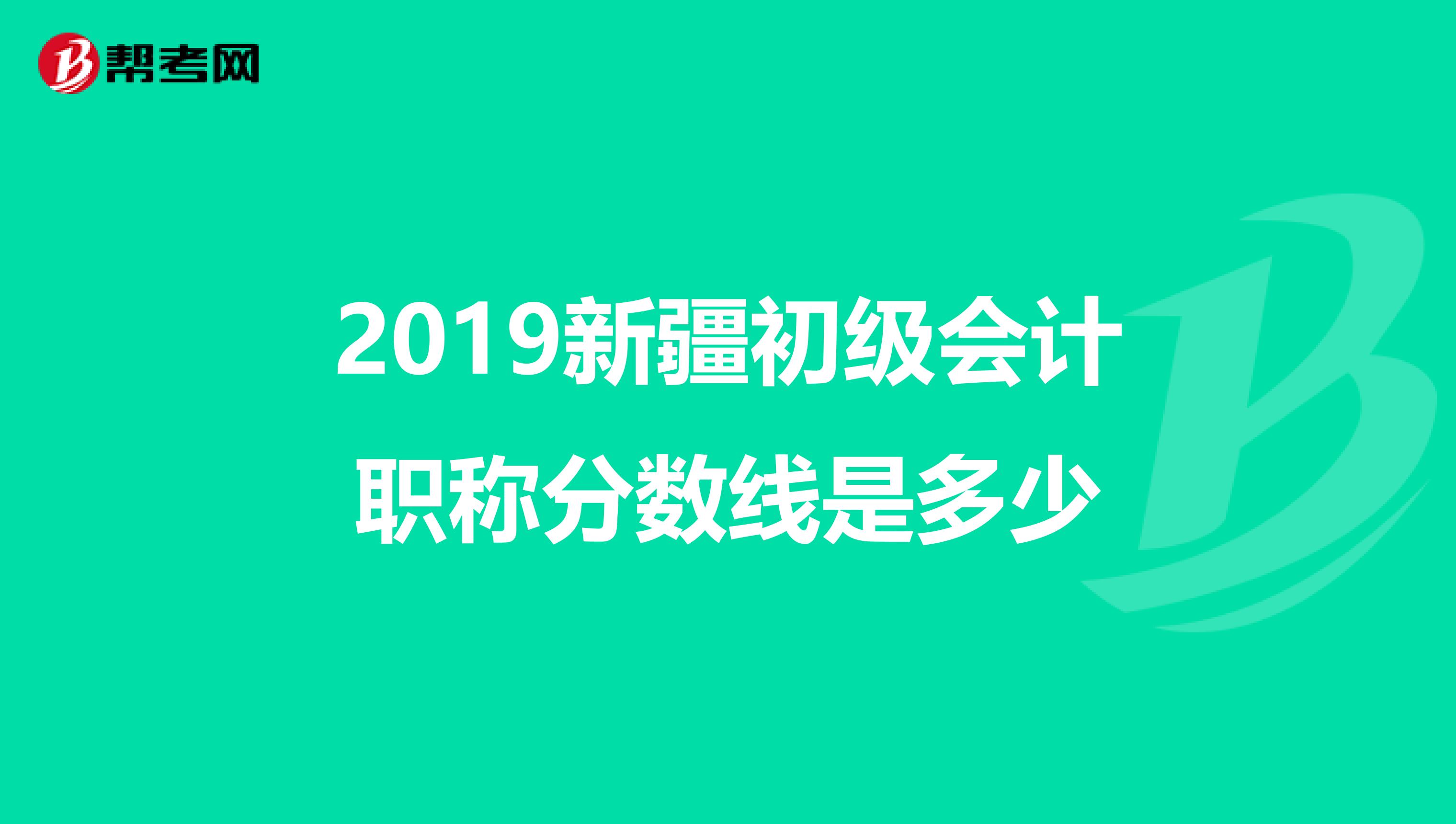 2019新疆初級會計職稱分數(shù)線是多少