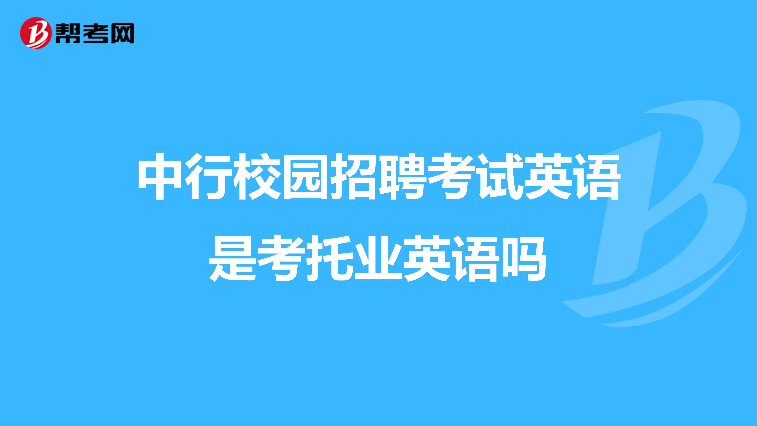 中行校园招聘考试英语是考托业英语吗