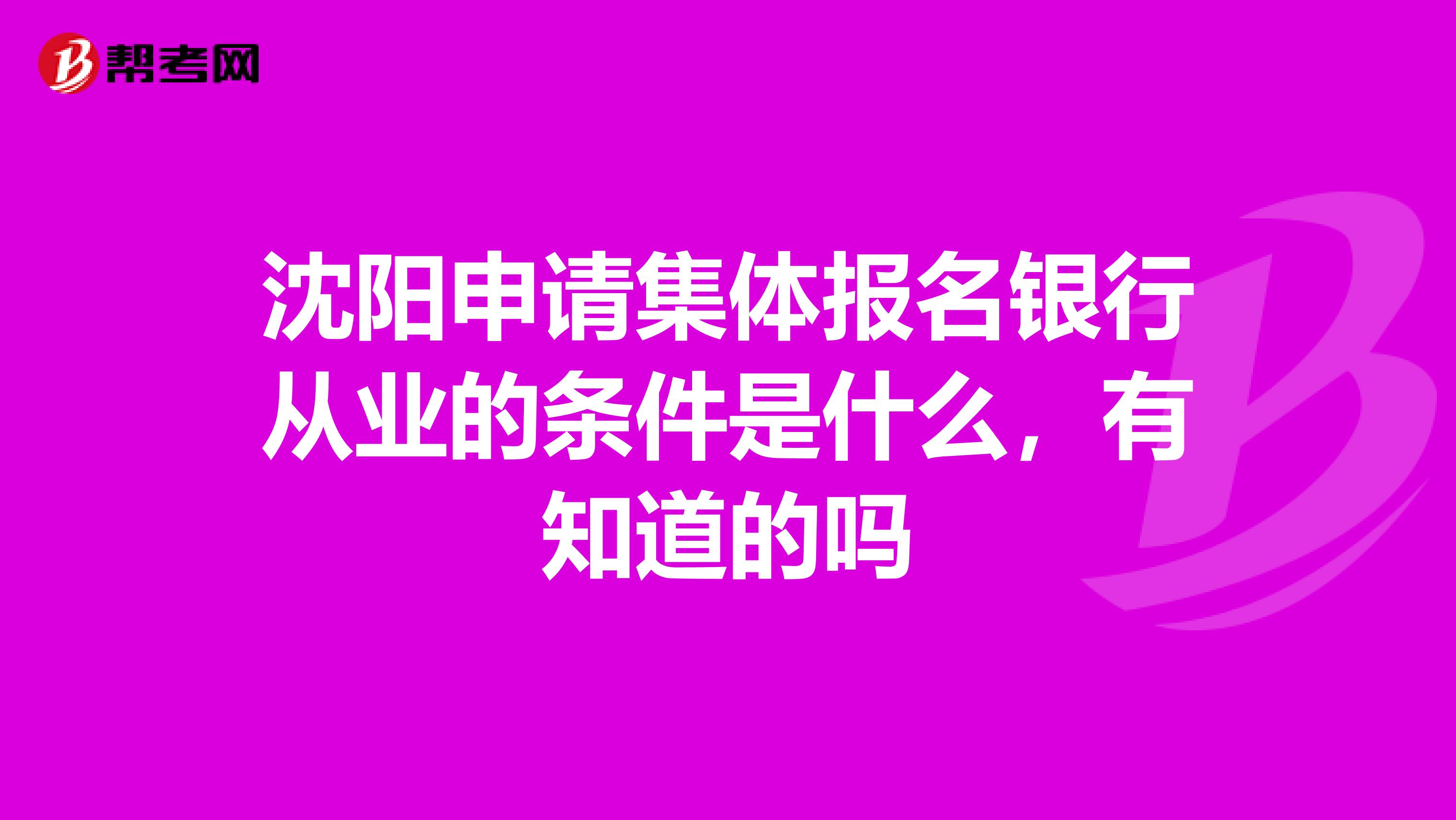 沈阳申请集体报名银行从业的条件是什么,有知道的吗