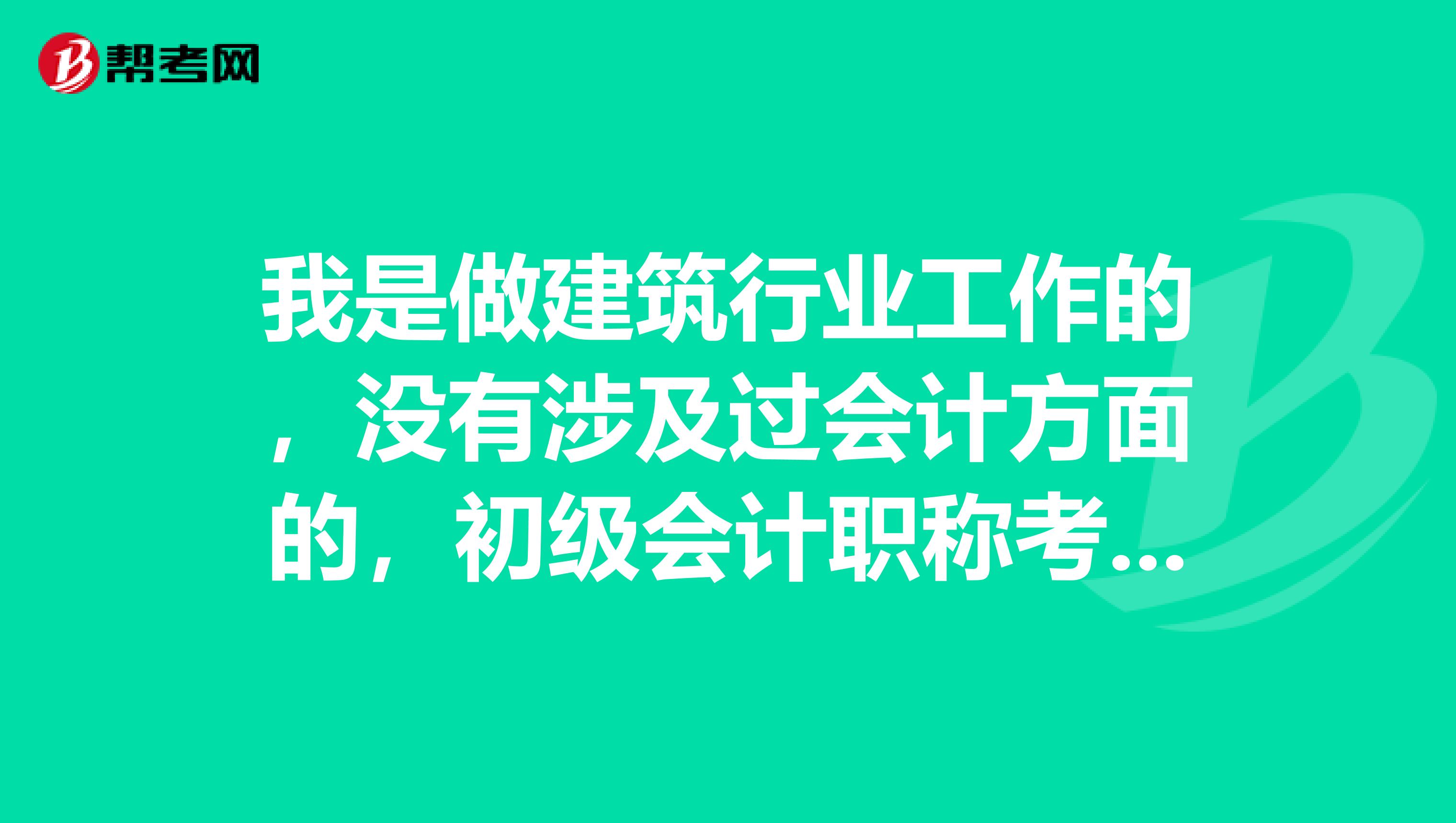 我是做建筑行业工作的，没有涉及过会计方面的，初级会计职称考试的学习有什么好方法呀？