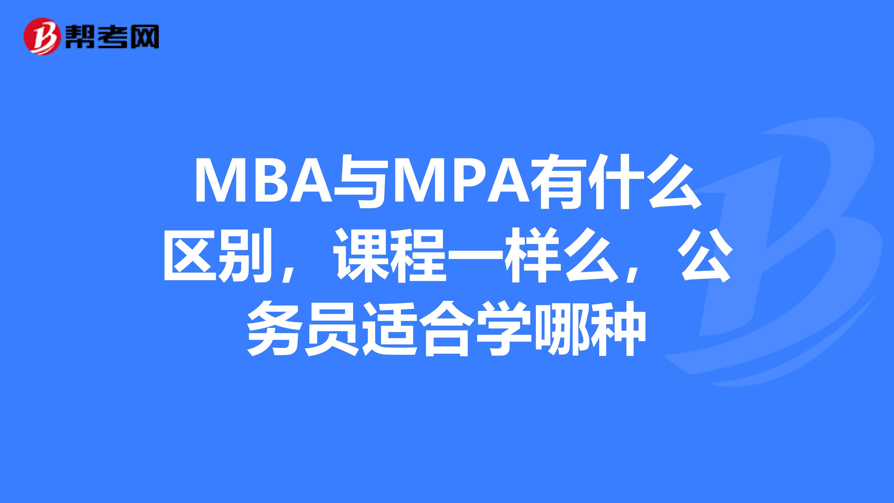 MBA与MPA有什么区别，课程一样么，公务员适合学哪种