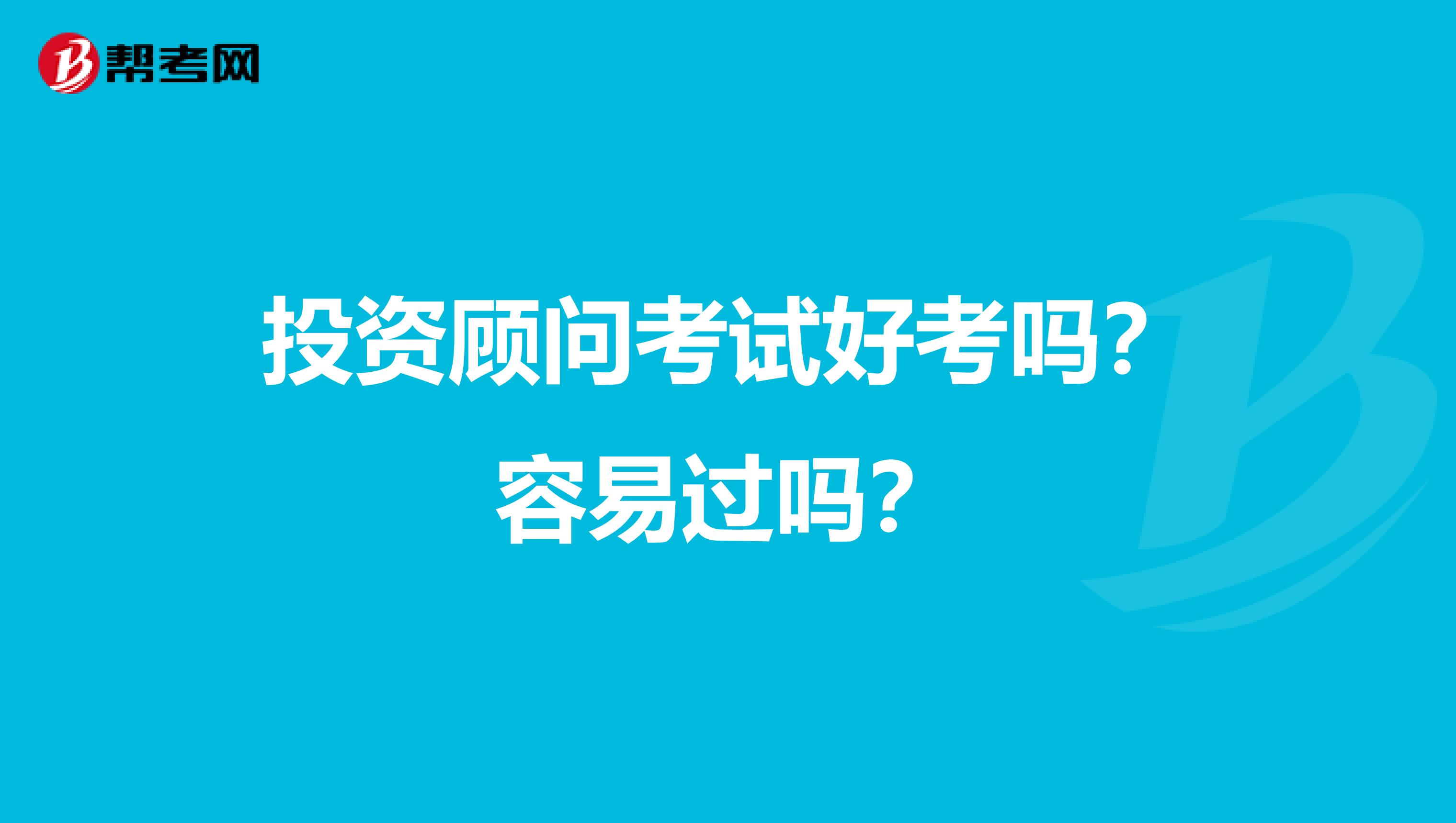 投资顾问考试好考吗？容易过吗？