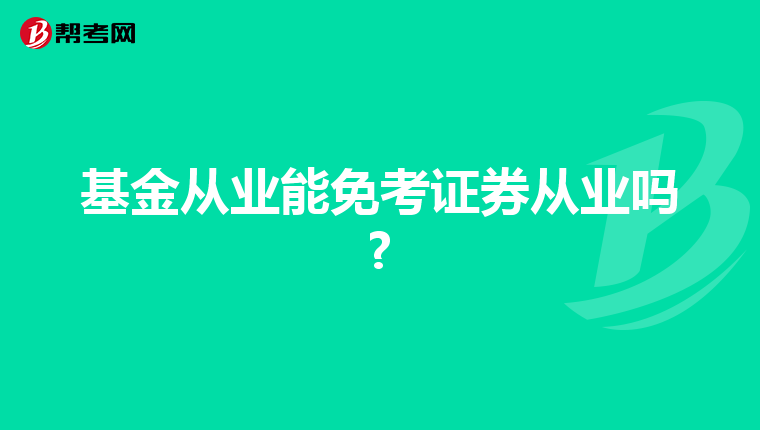 基金从业能免考证券从业吗?