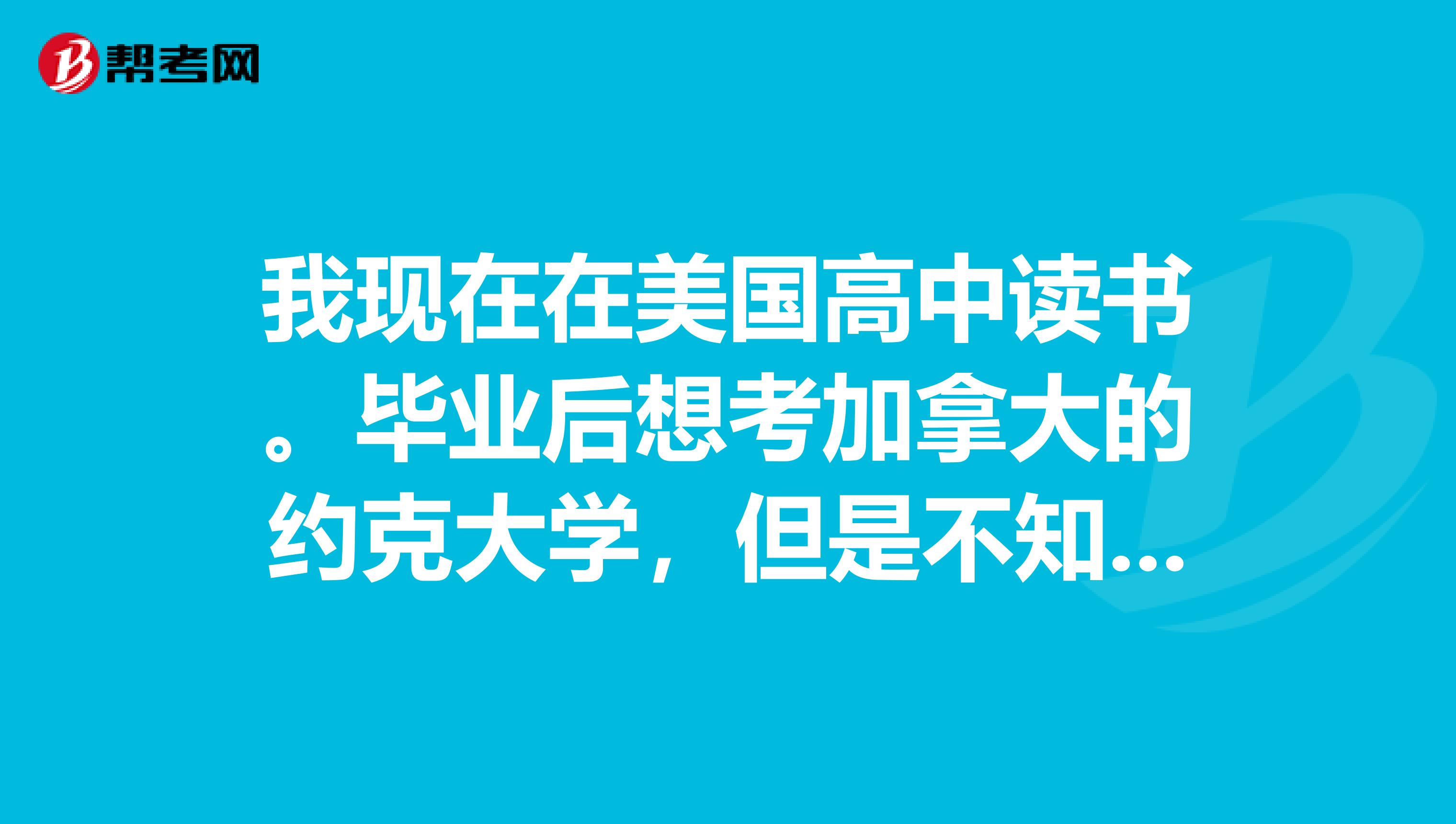 我现在在美国高中读书。毕业后想考加拿大的约克大学，但是不知是考雅思还是托福好。