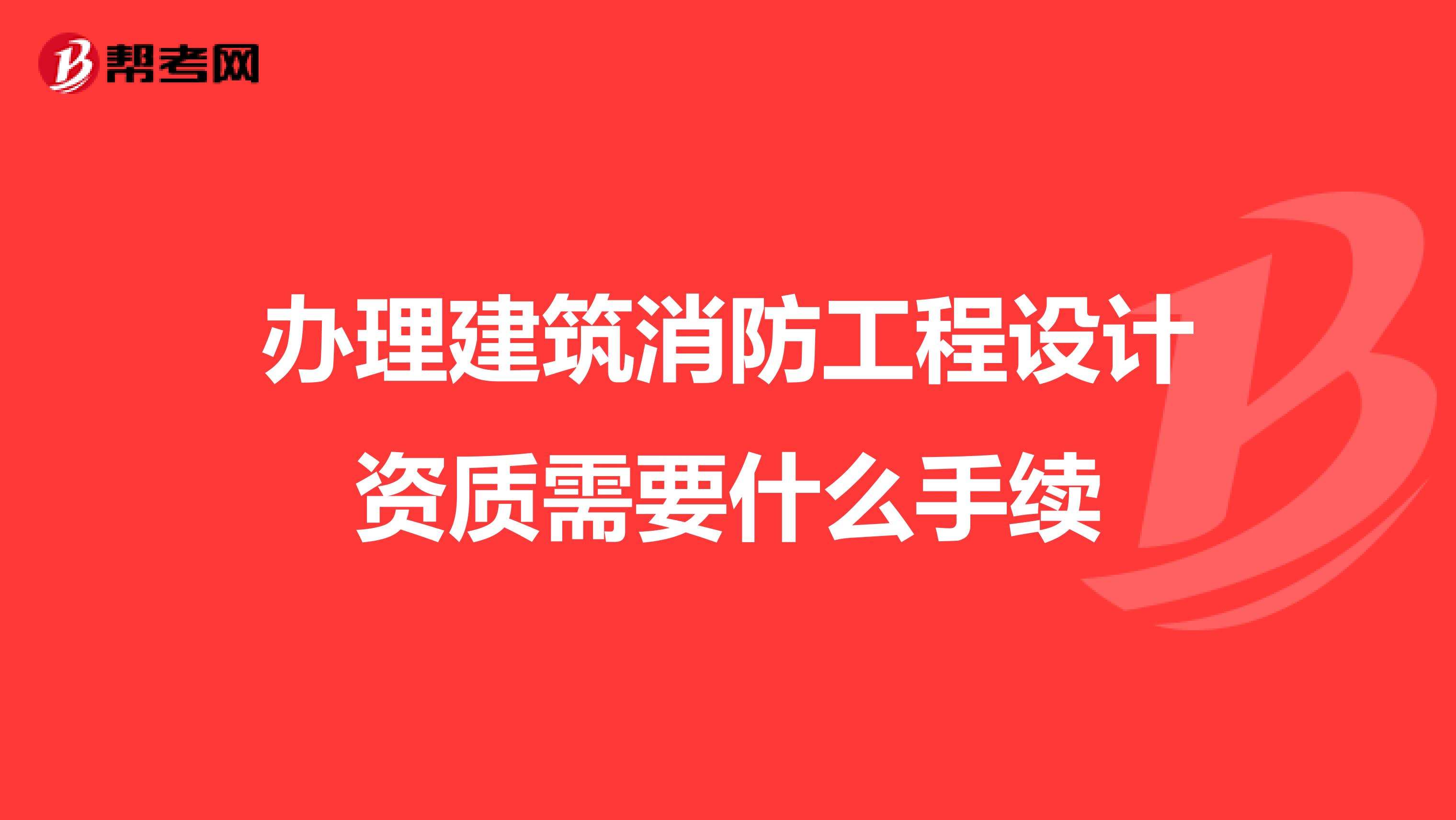 办理建筑消防工程设计资质需要什么手续