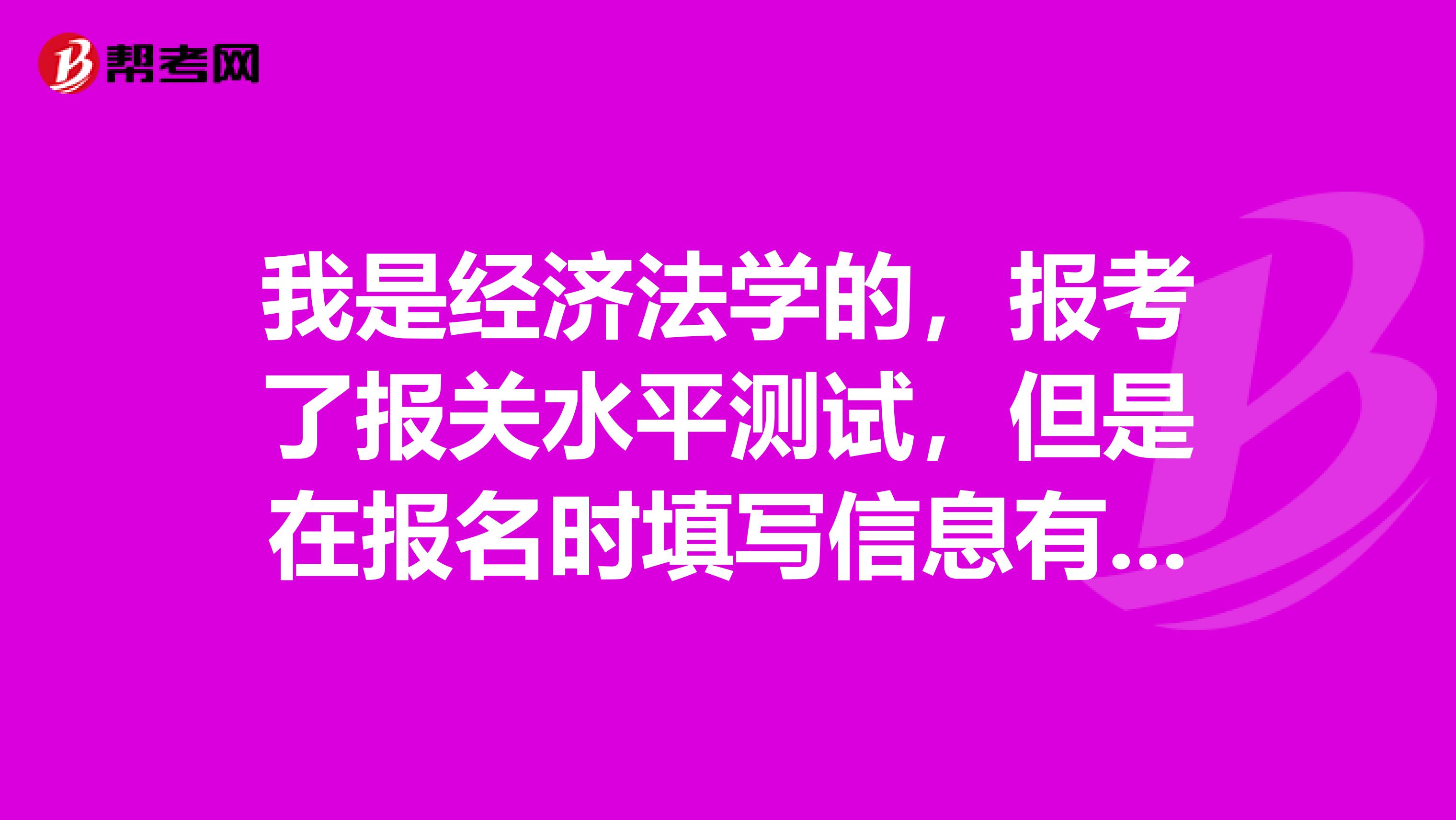 我是经济法学的,报考了报关水平测试,但是在报名时填写信息有误,请问可以修改不?