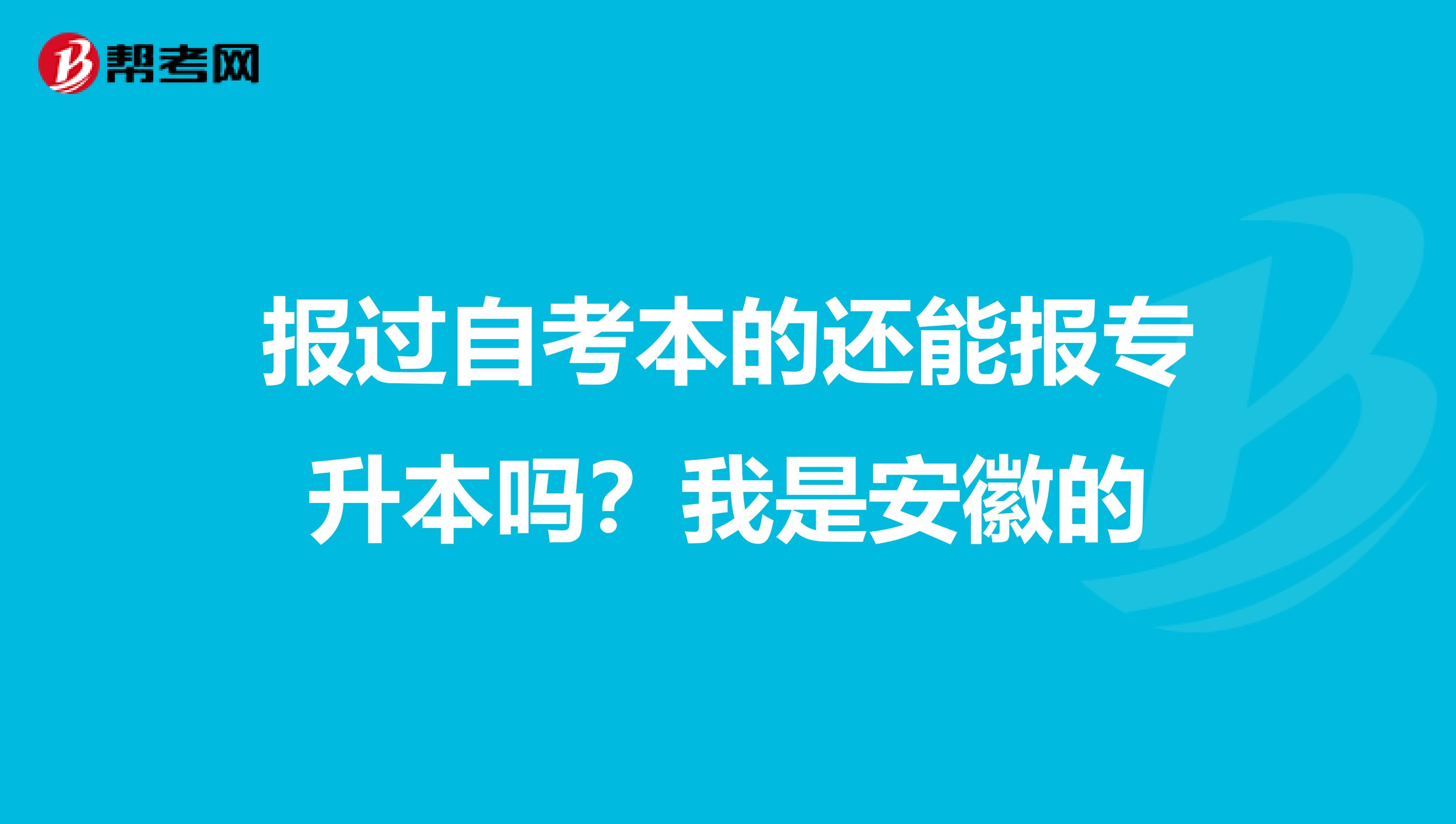 报过自考本的还能报专升本吗？我是安徽的