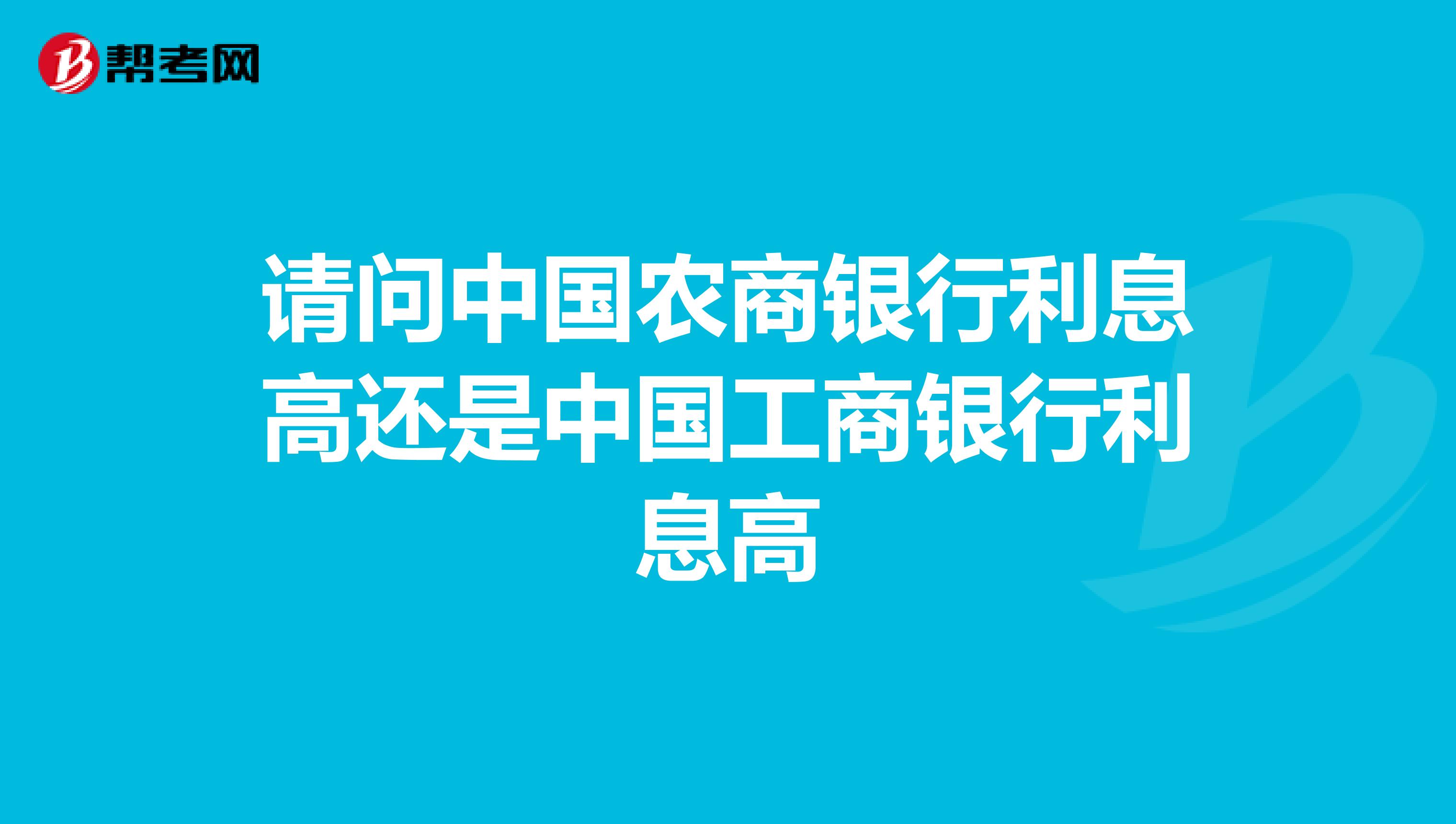 请问中国农商银行利息高还是中国工商银行利息高