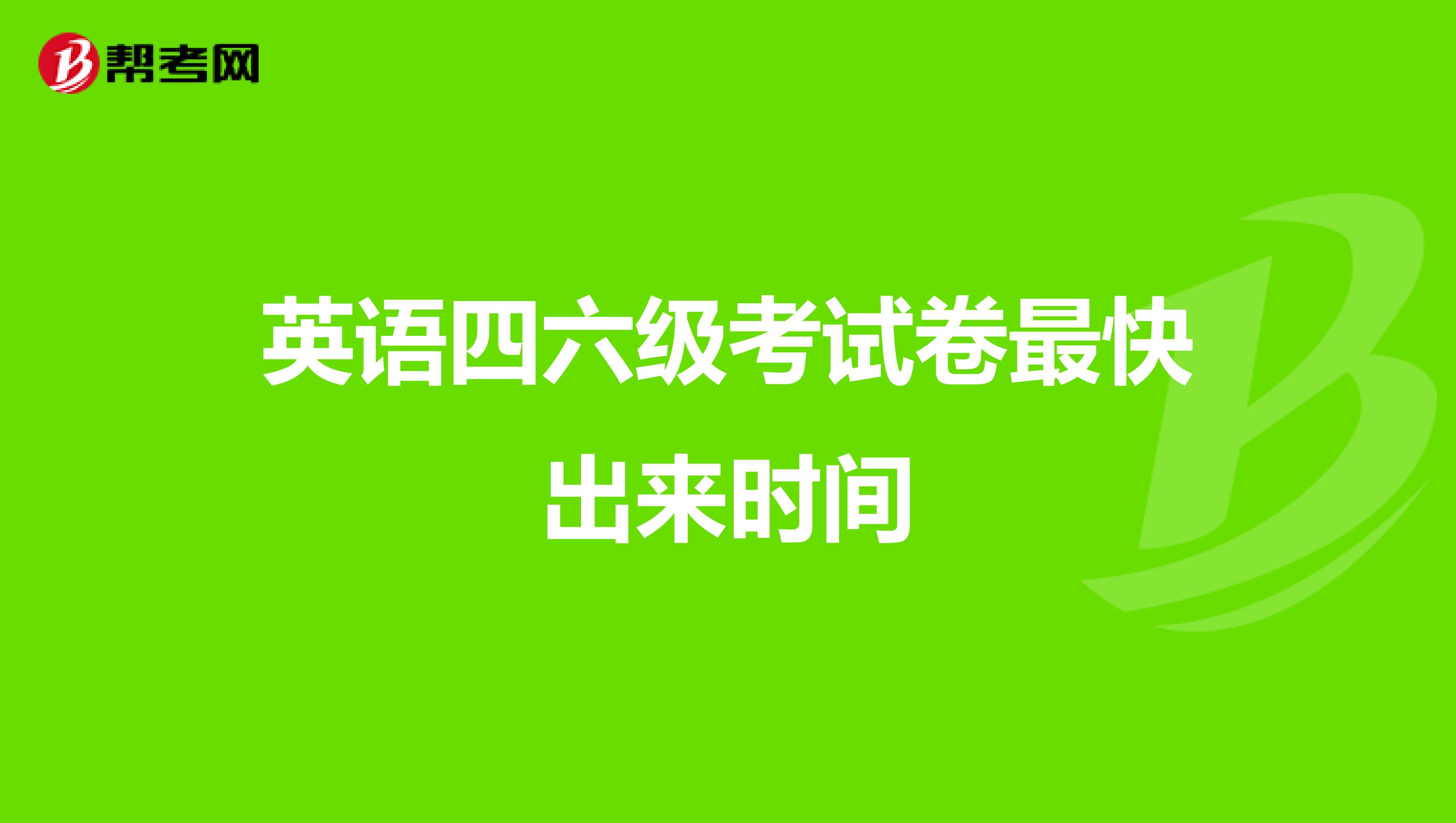 英语四六级考试卷最快出来时间