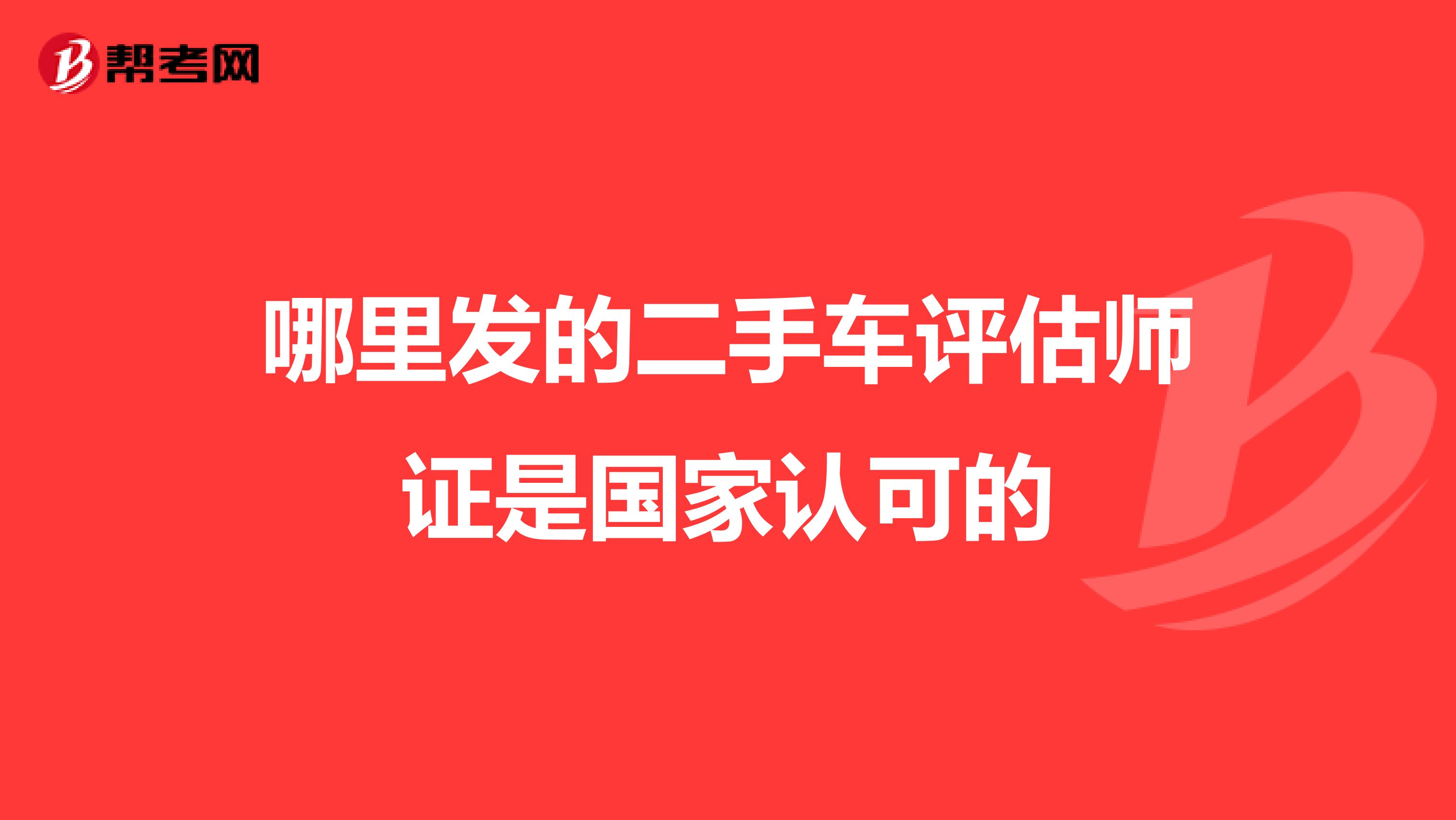 哪里发的二手车评估师证是国家认可的