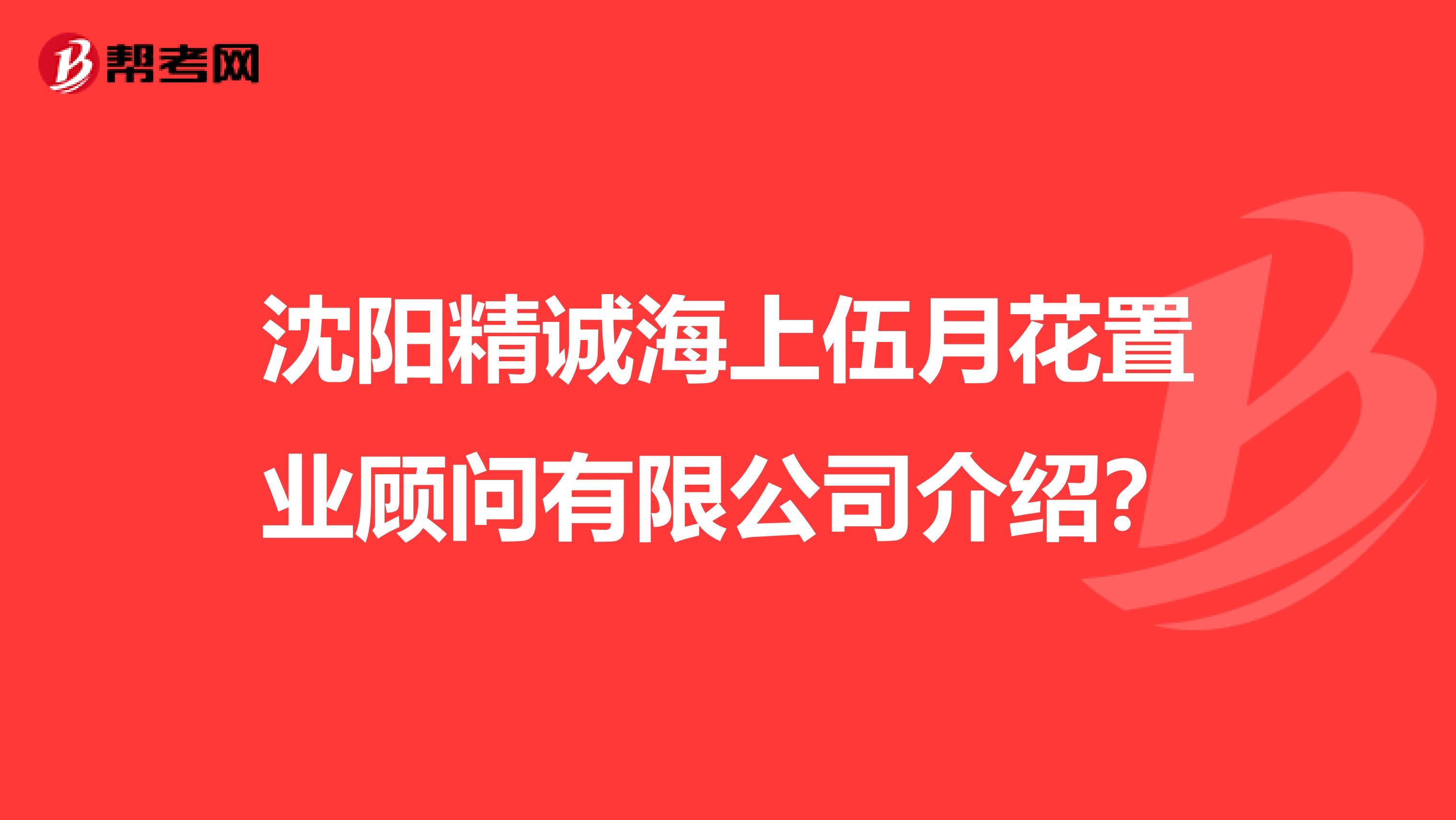 沈阳精诚海上伍月花置业顾问有限公司介绍?