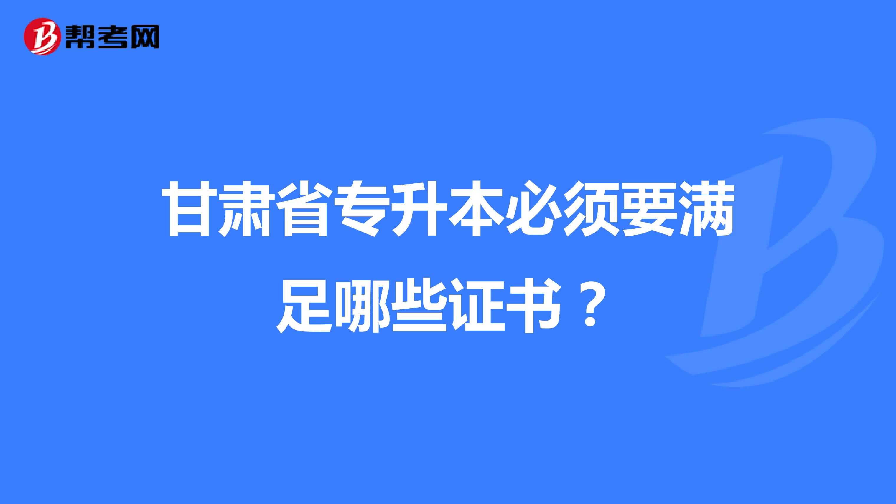 甘肃省专升本必须要满足哪些证书？