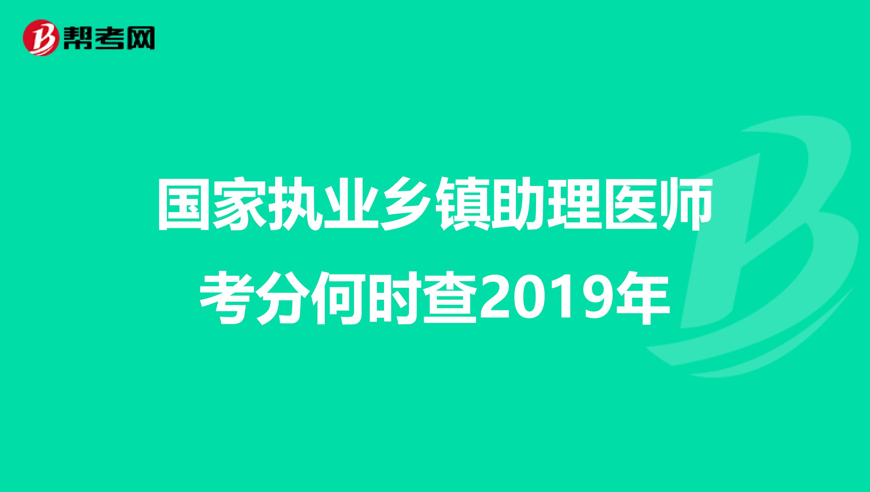 国家执业乡镇助理医师考分何时查2019年