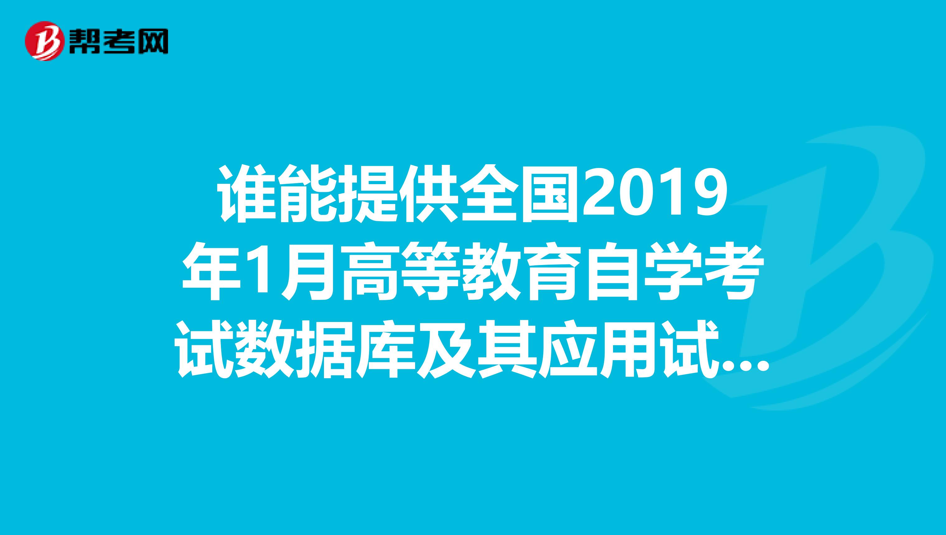 谁能提供全国2019年1月高等教育自学考试数据库及其应用试题的答案课程代码02120