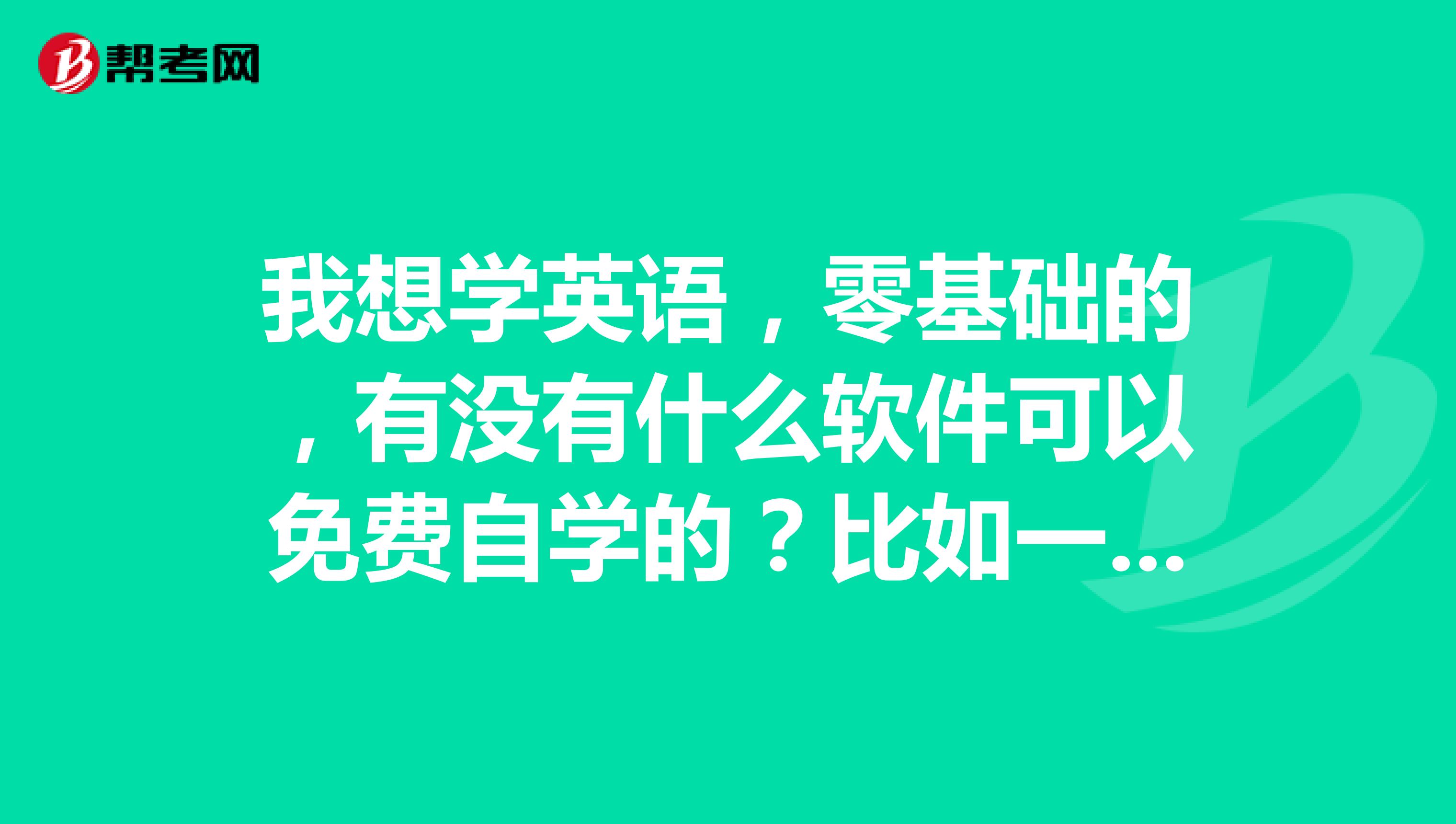 我想学英语，零基础的，有没有什么软件可以免费自学的？比如一个英文单词怎么拼读出来，怎么拼的，有这样