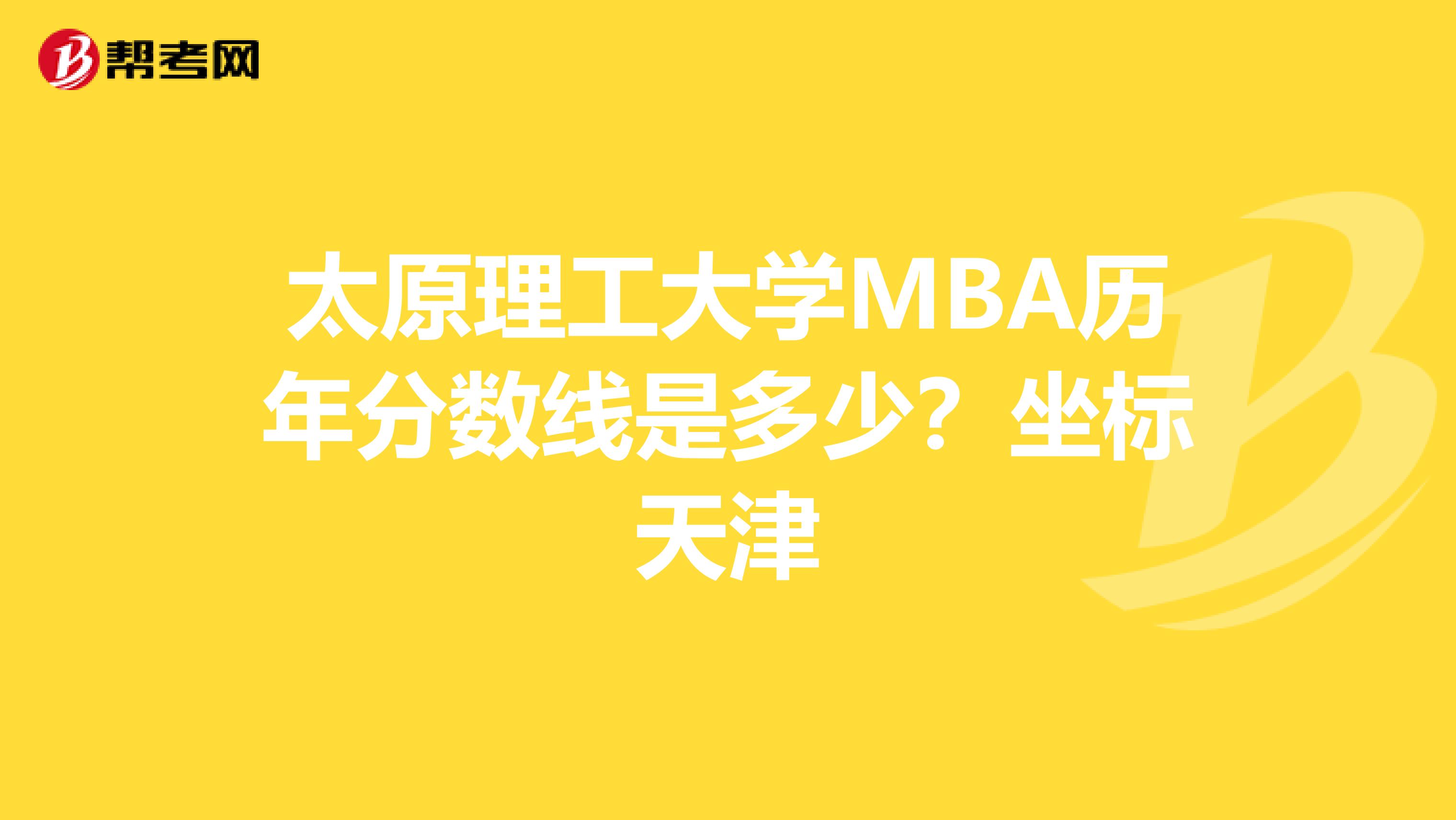 太原理工大学MBA历年分数线是多少？坐标天津