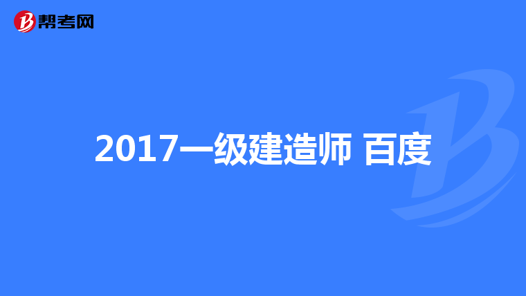 2017一级建造师 百度