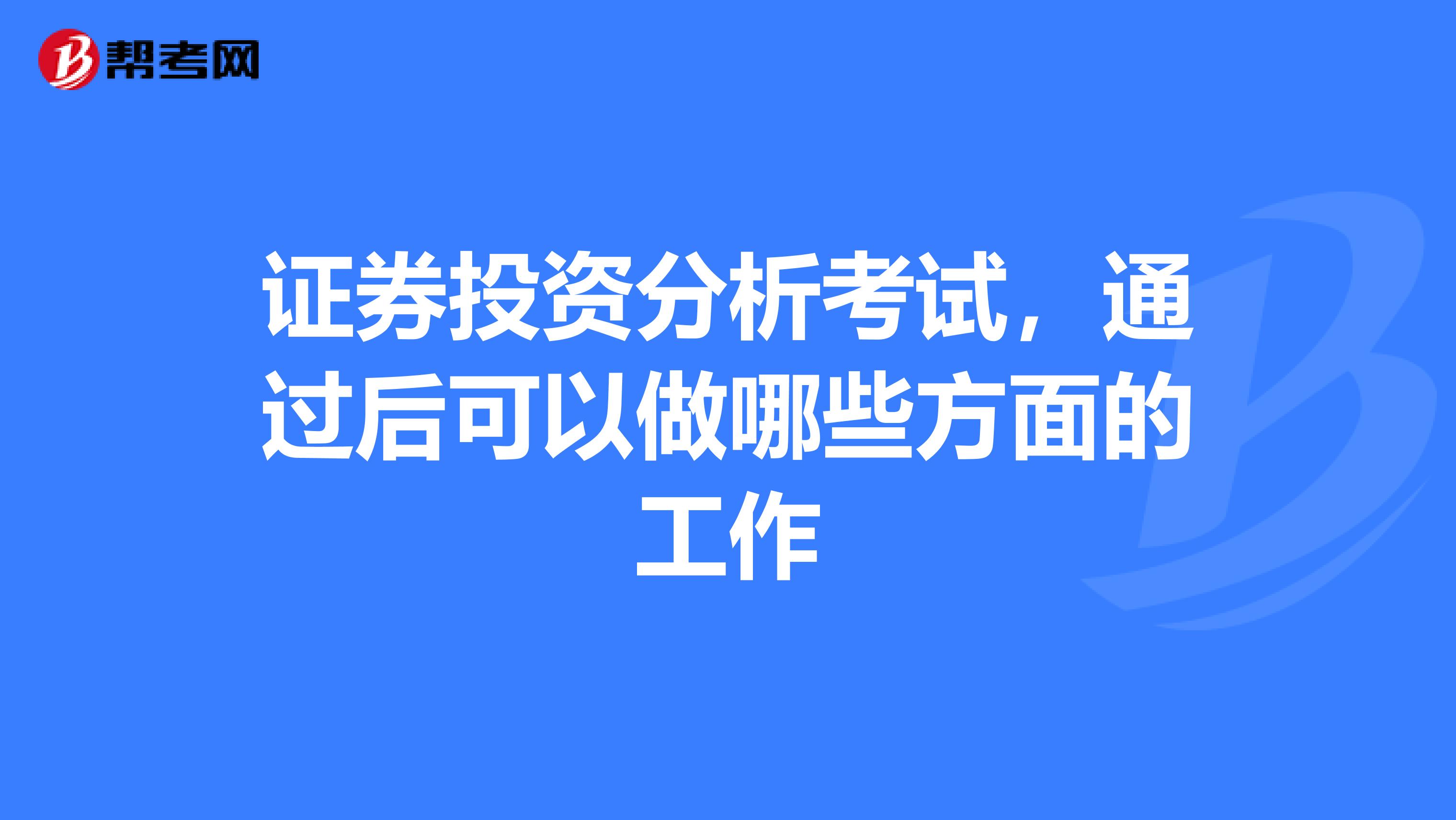 证券投资分析考试,通过后可以做哪些方面的工作