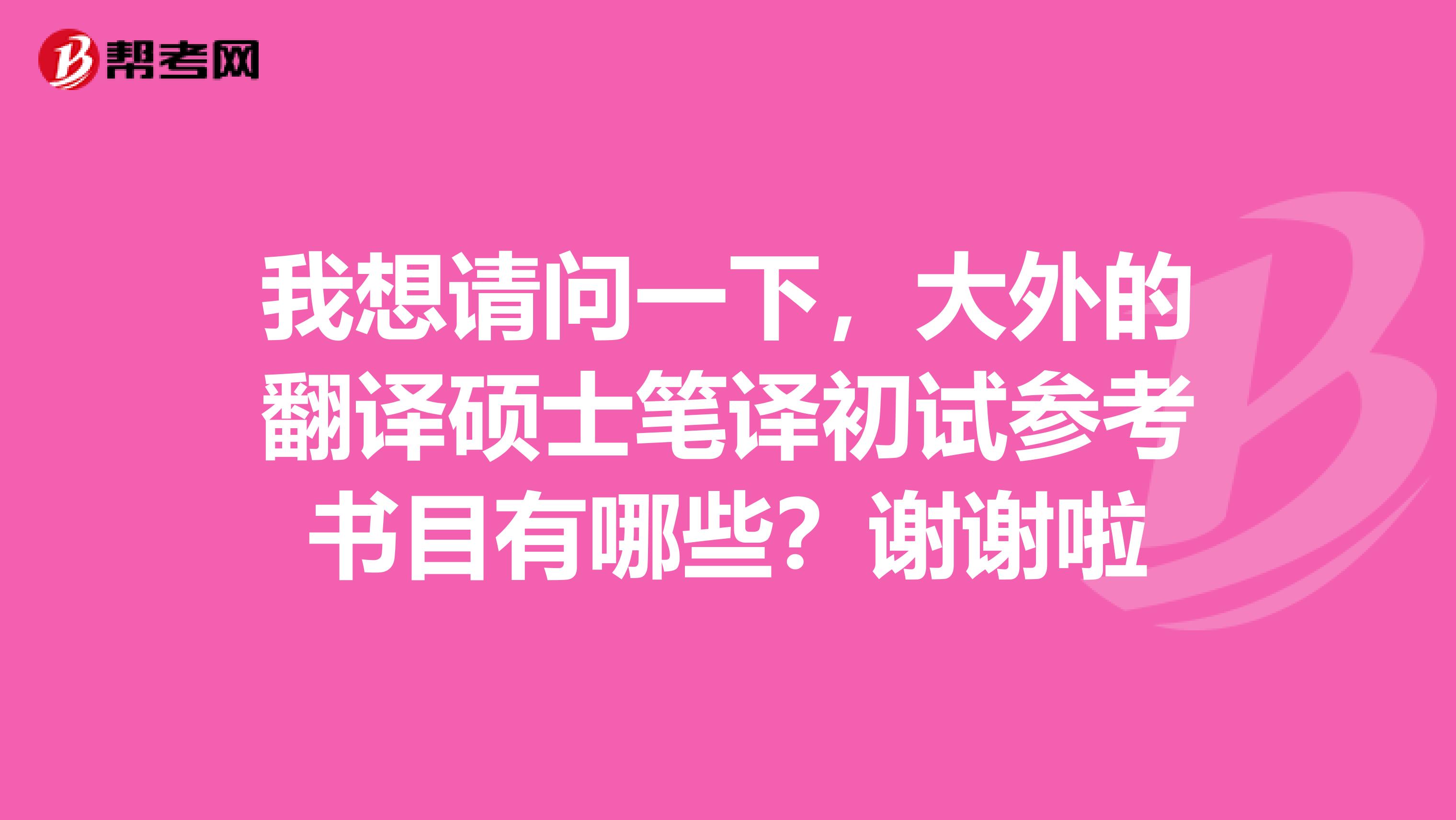 我想请问一下，大外的翻译硕士笔译初试参考书目有哪些？谢谢啦