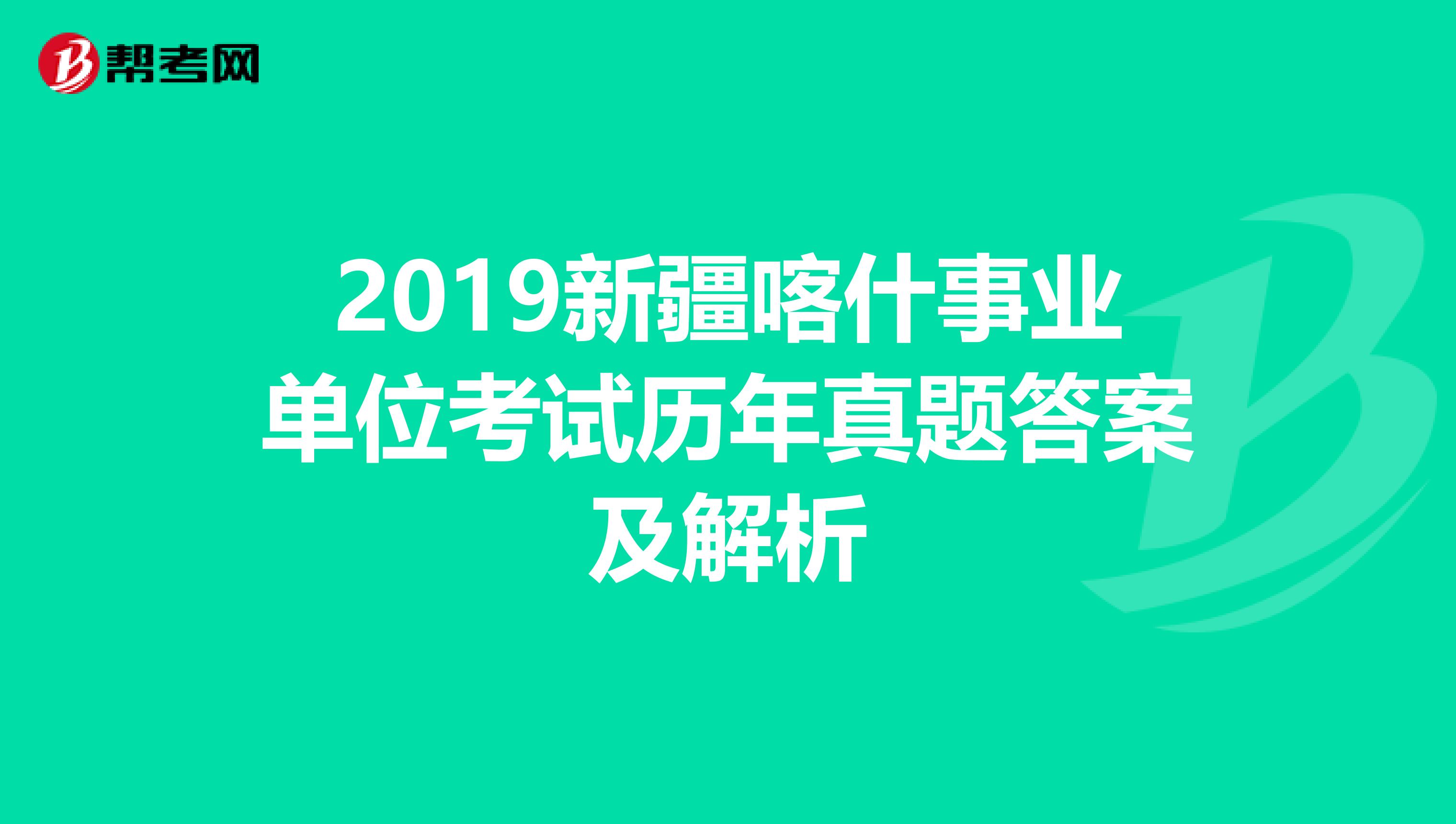 2019新疆喀什事业单位考试历年真题答案及解析