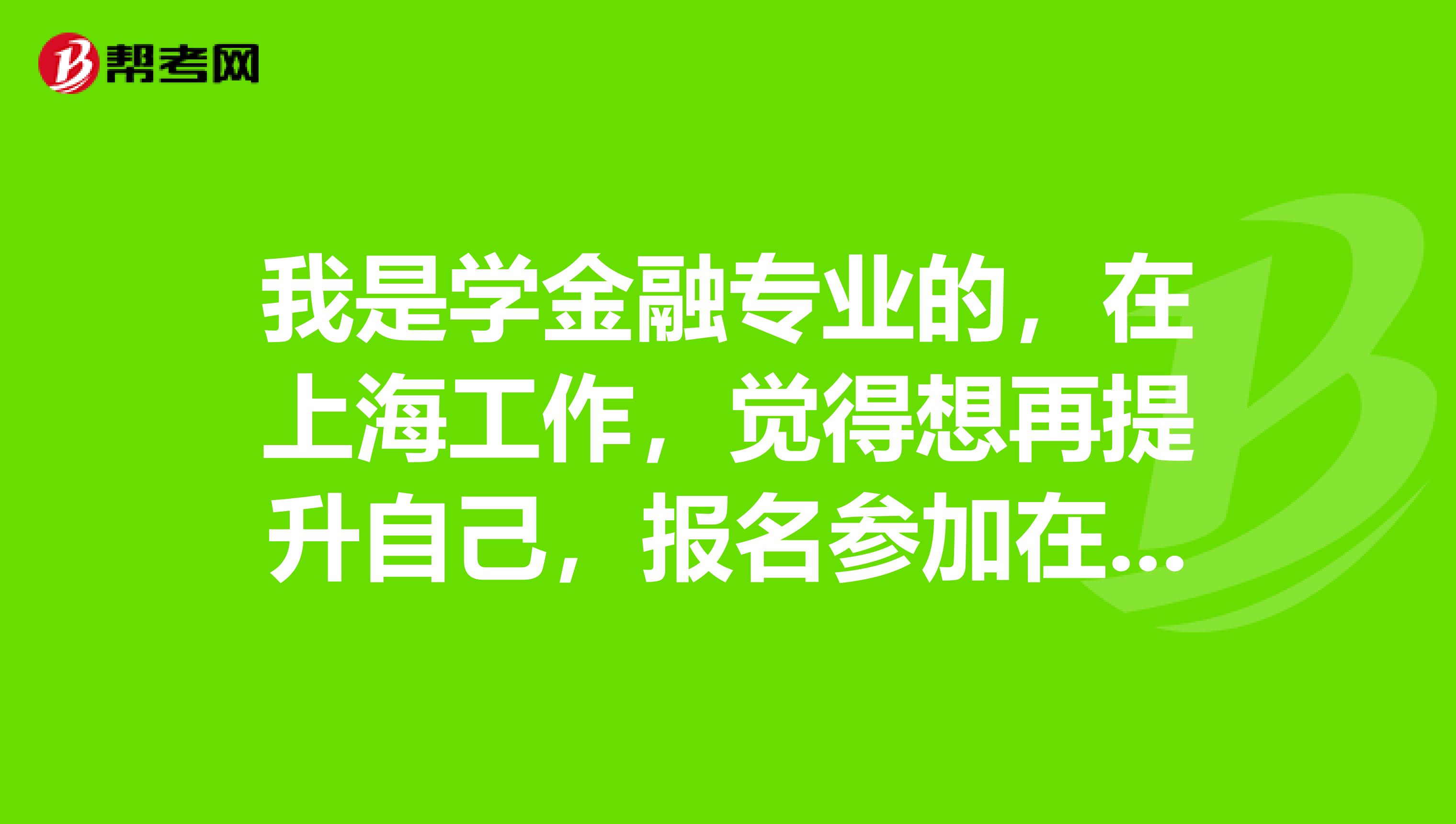 我是学金融专业的，在上海工作，觉得想再提升自己，报名参加在职考研，想知道这个考试最后可以拿到双证吗