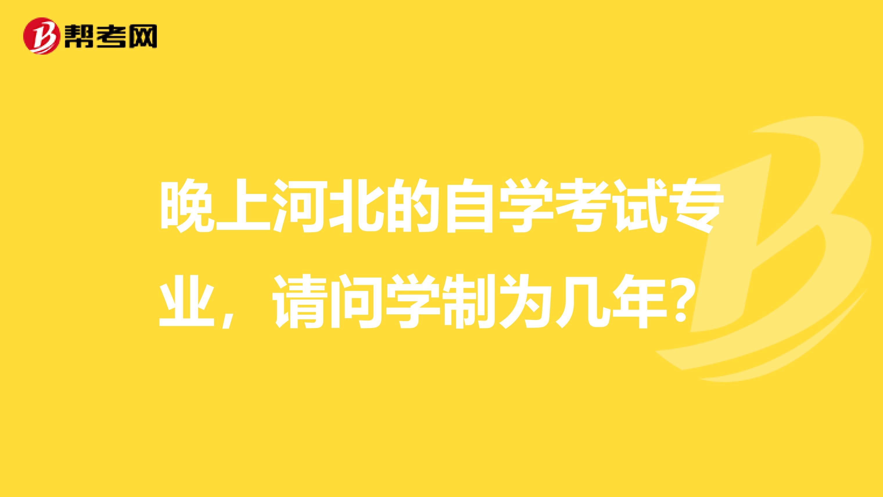 晚上河北的自学考试专业,请问学制为几年?