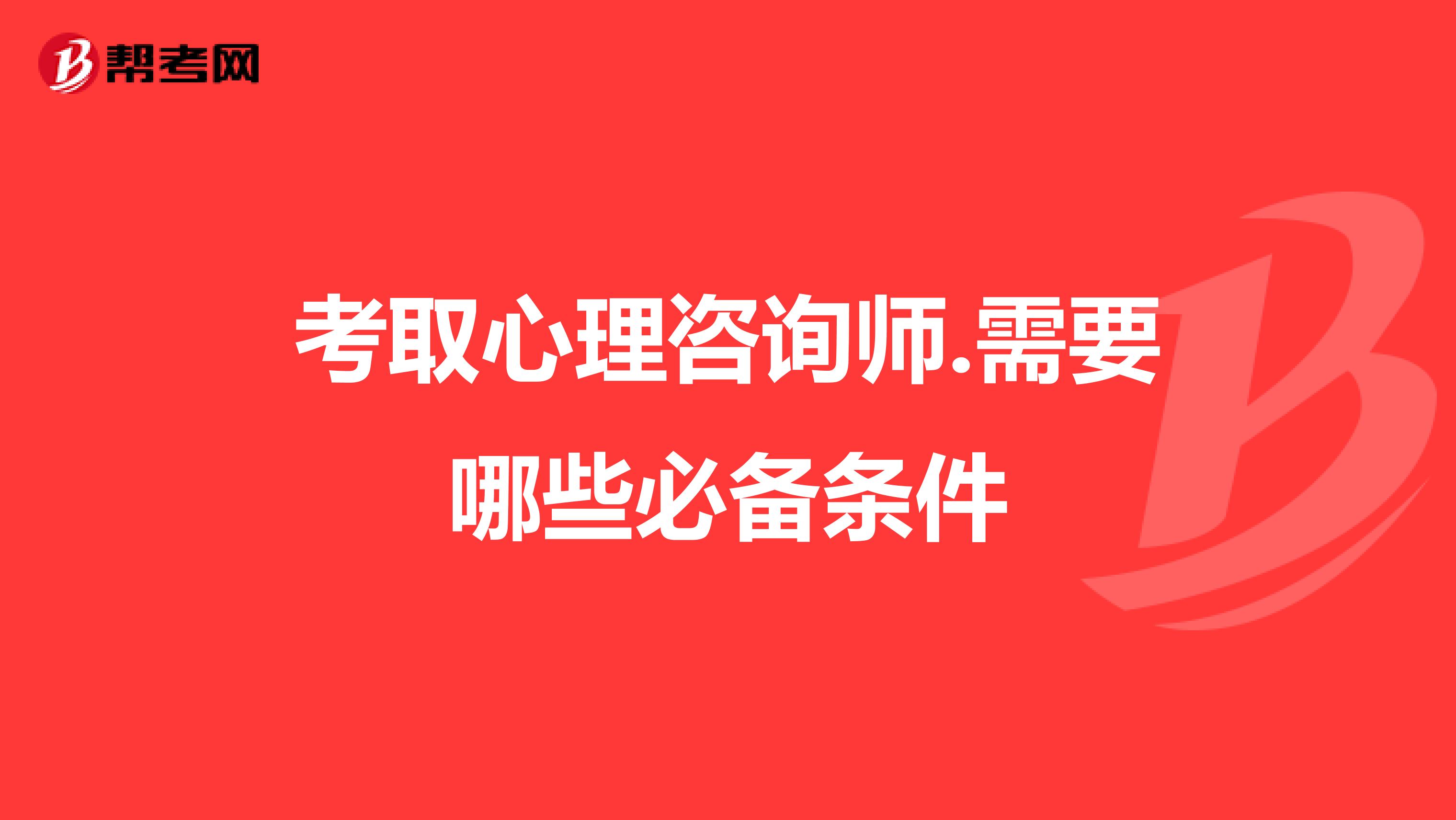 考取心理咨询师.需要哪些必备条件