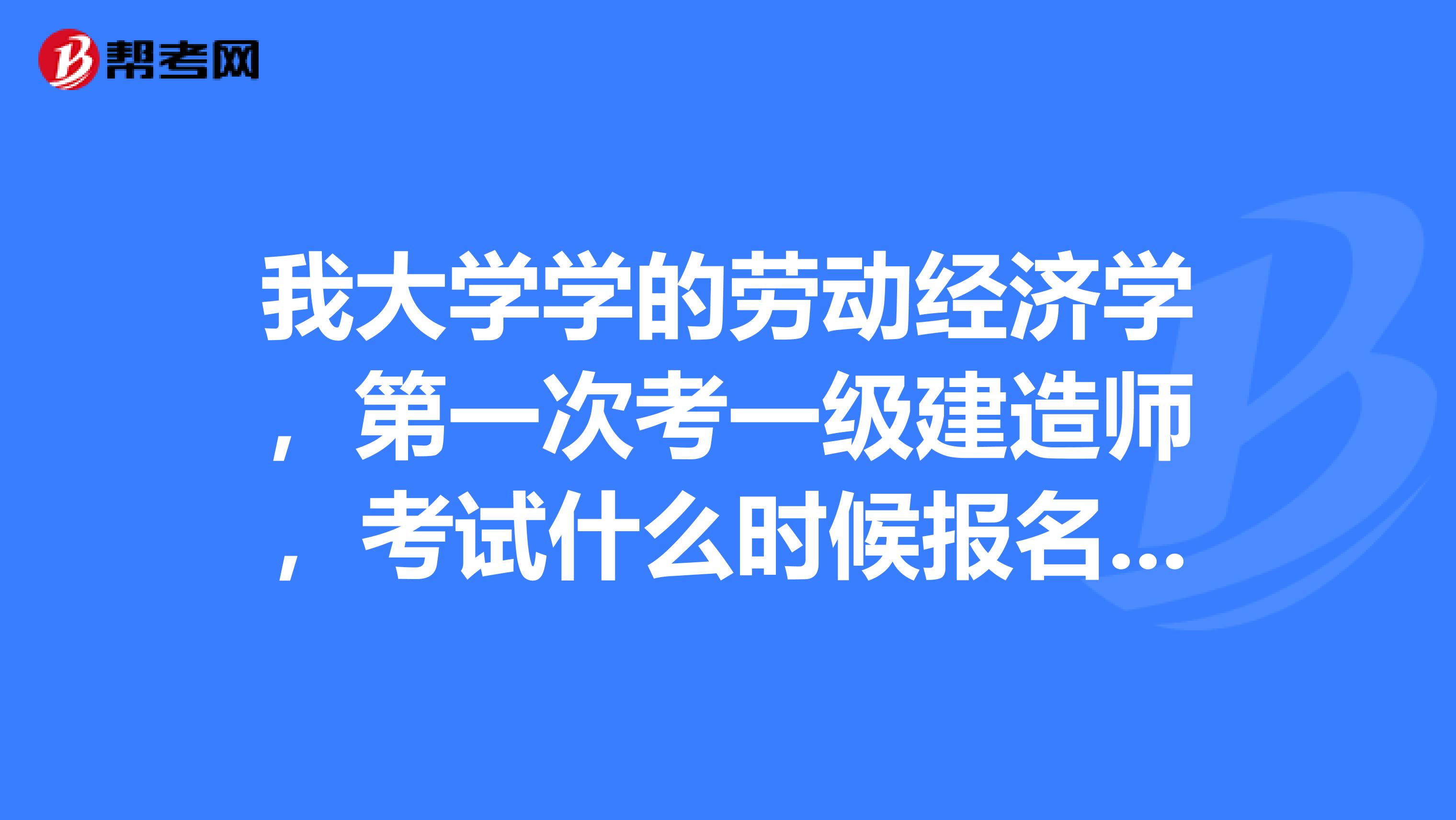 我大学学的劳动经济学,第一次考一级建造师,考试什么时候报名呢?