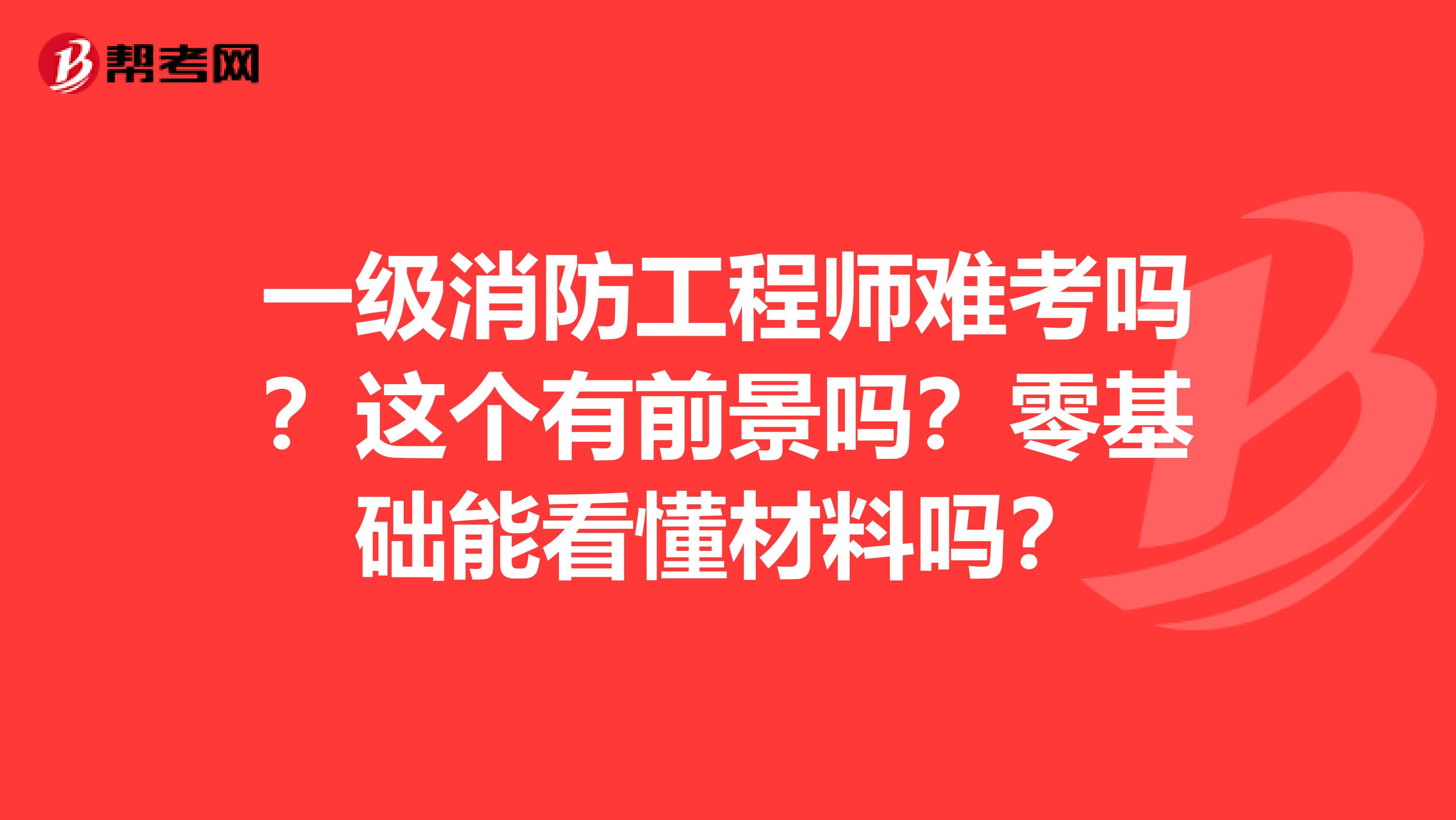 一级消防工程师难考吗?这个有前景吗?零基础能看懂材料吗?