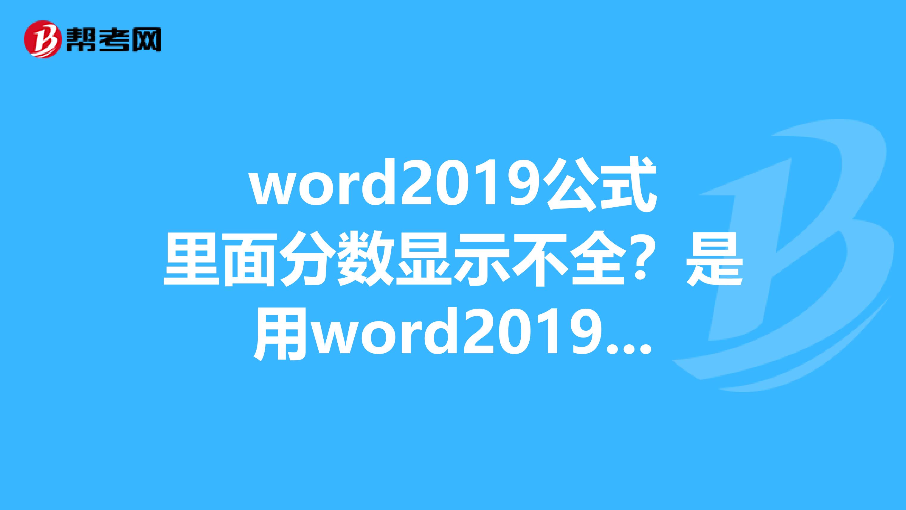 word2019公式里面分数显示不全?是用word2019自带的编辑器编辑的