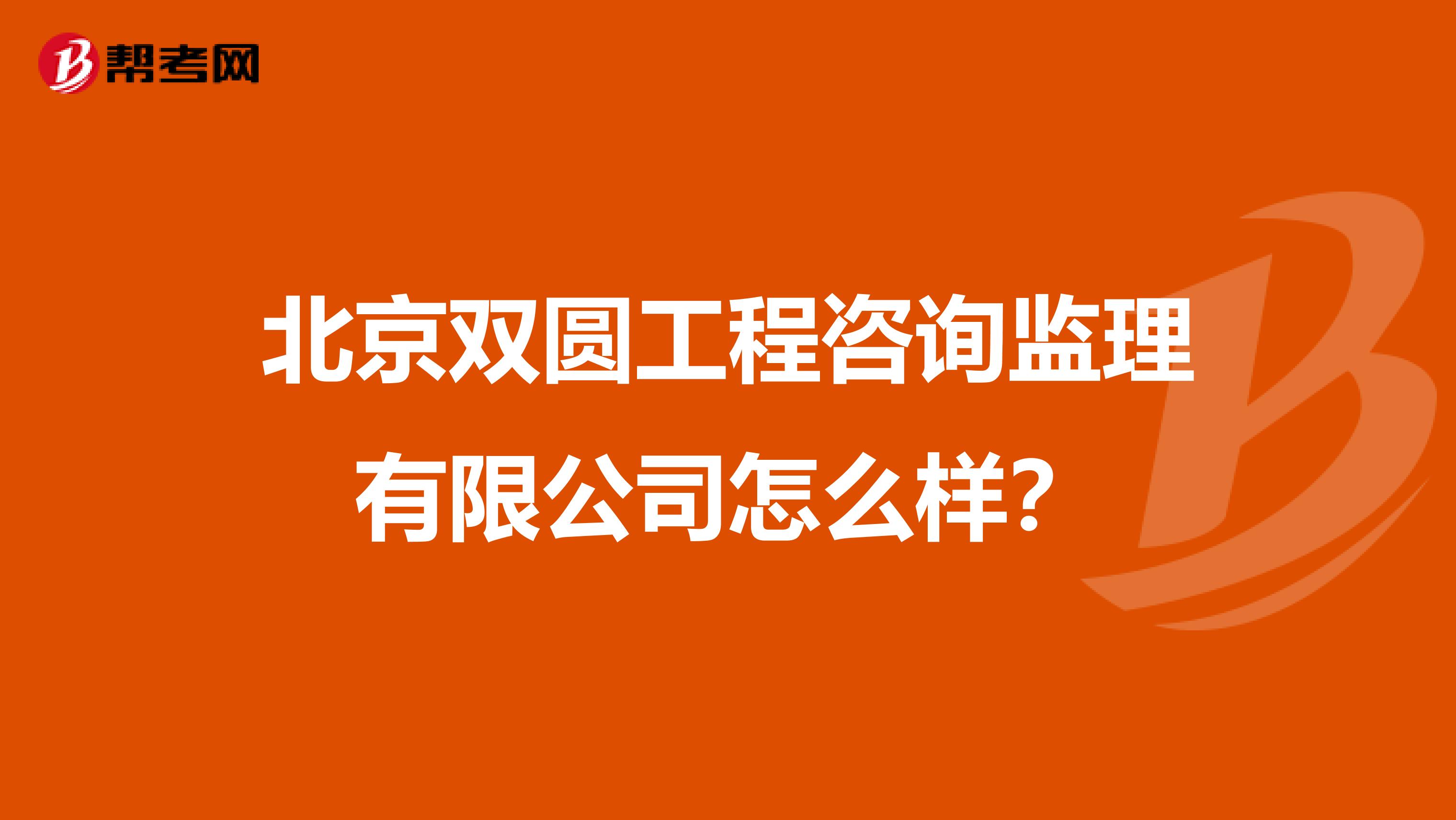 北京双圆工程咨询监理有限公司怎么样？