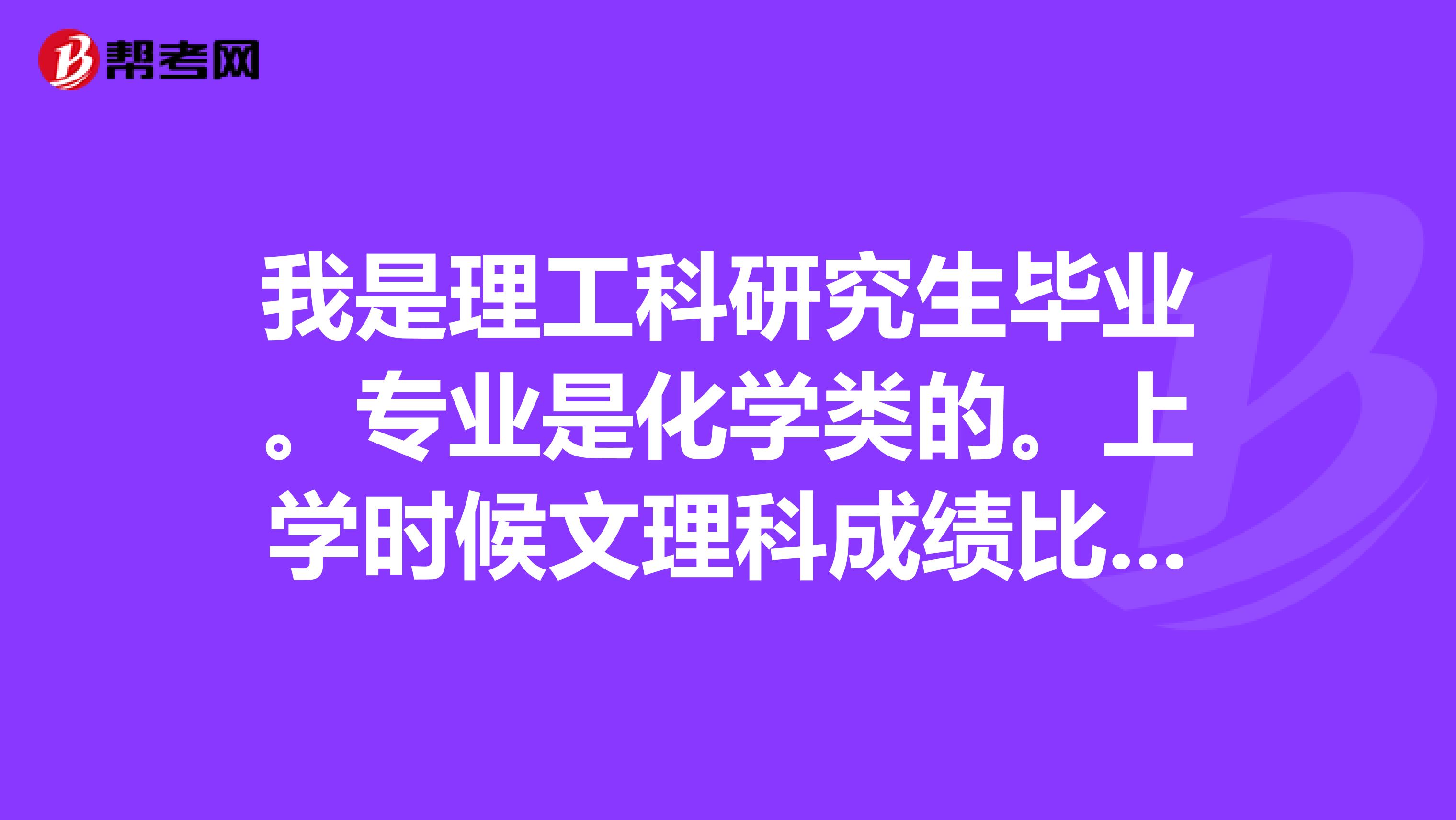 我是理工科研究生毕业。专业是化学类的。上学时候文理科成绩比较相当那种。数学不错。语文也很好。尤其是记忆力还不错。现在想问问大家我这种情况考注会好呢还是司考好呢？