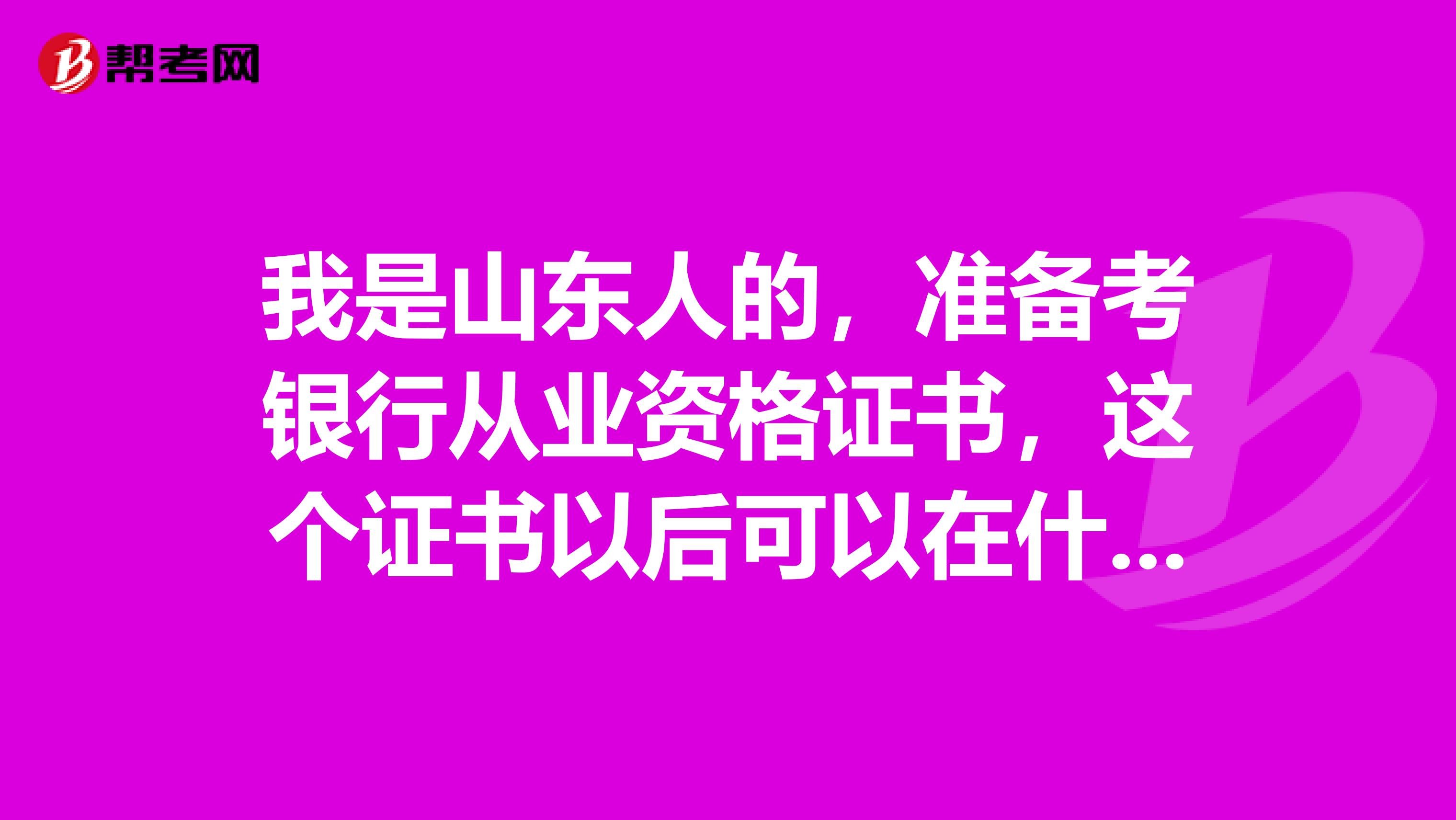我是山东人的，准备考银行从业资格证书，这个证书以后可以在什么地方就业？