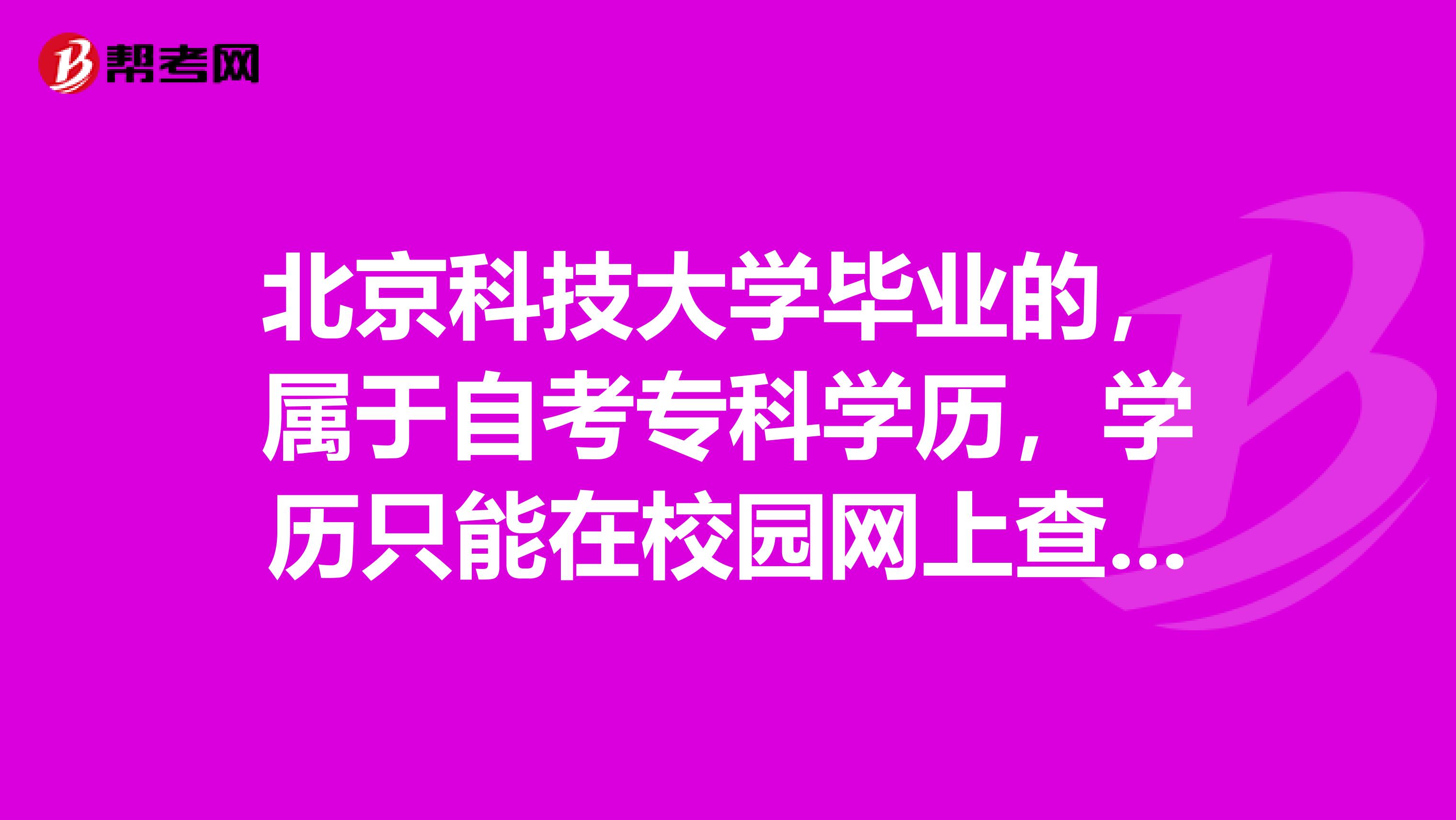 北京科技大学毕业的，属于自考专科学历，学历只能在校园网上查询到吗？