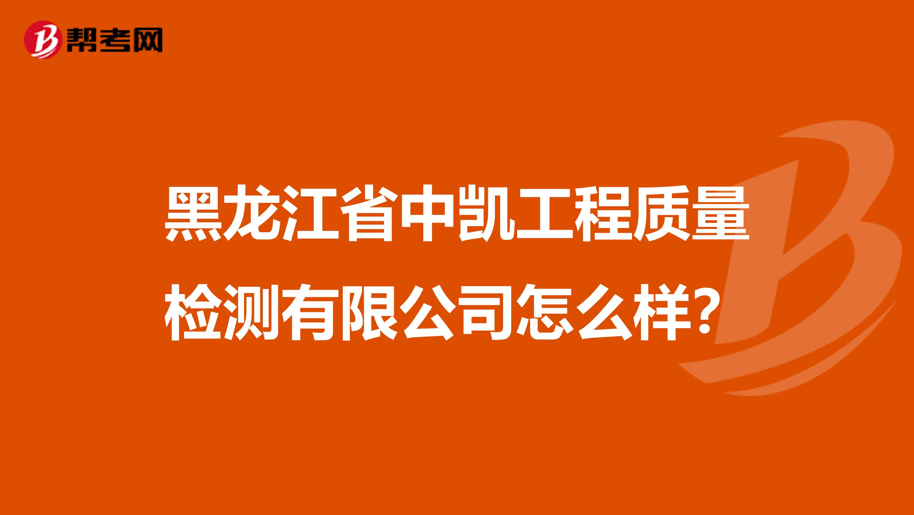 黑龙江省中凯工程质量检测有限公司怎么样？