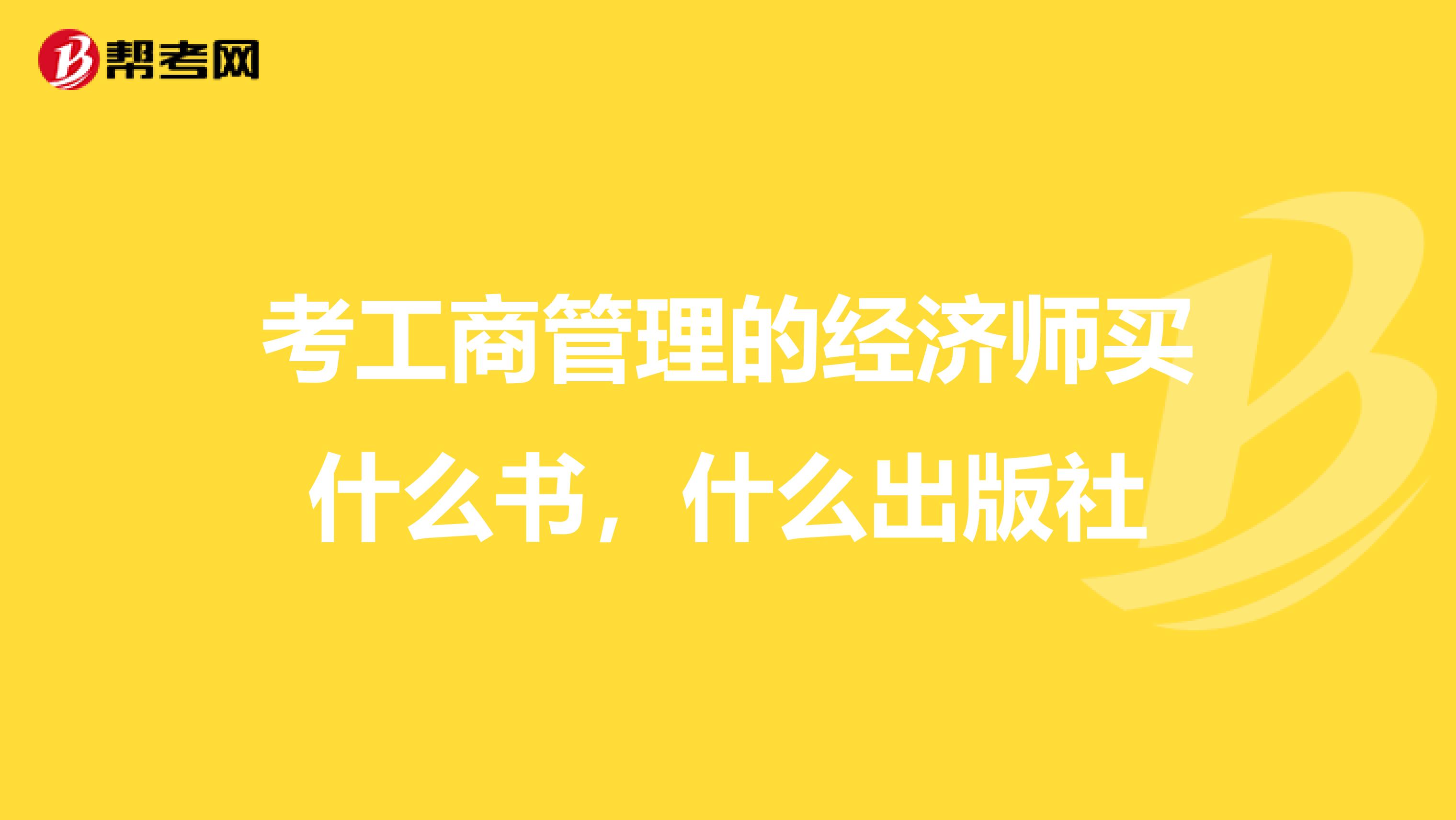 考工商管理的经济师买什么书，什么出版社