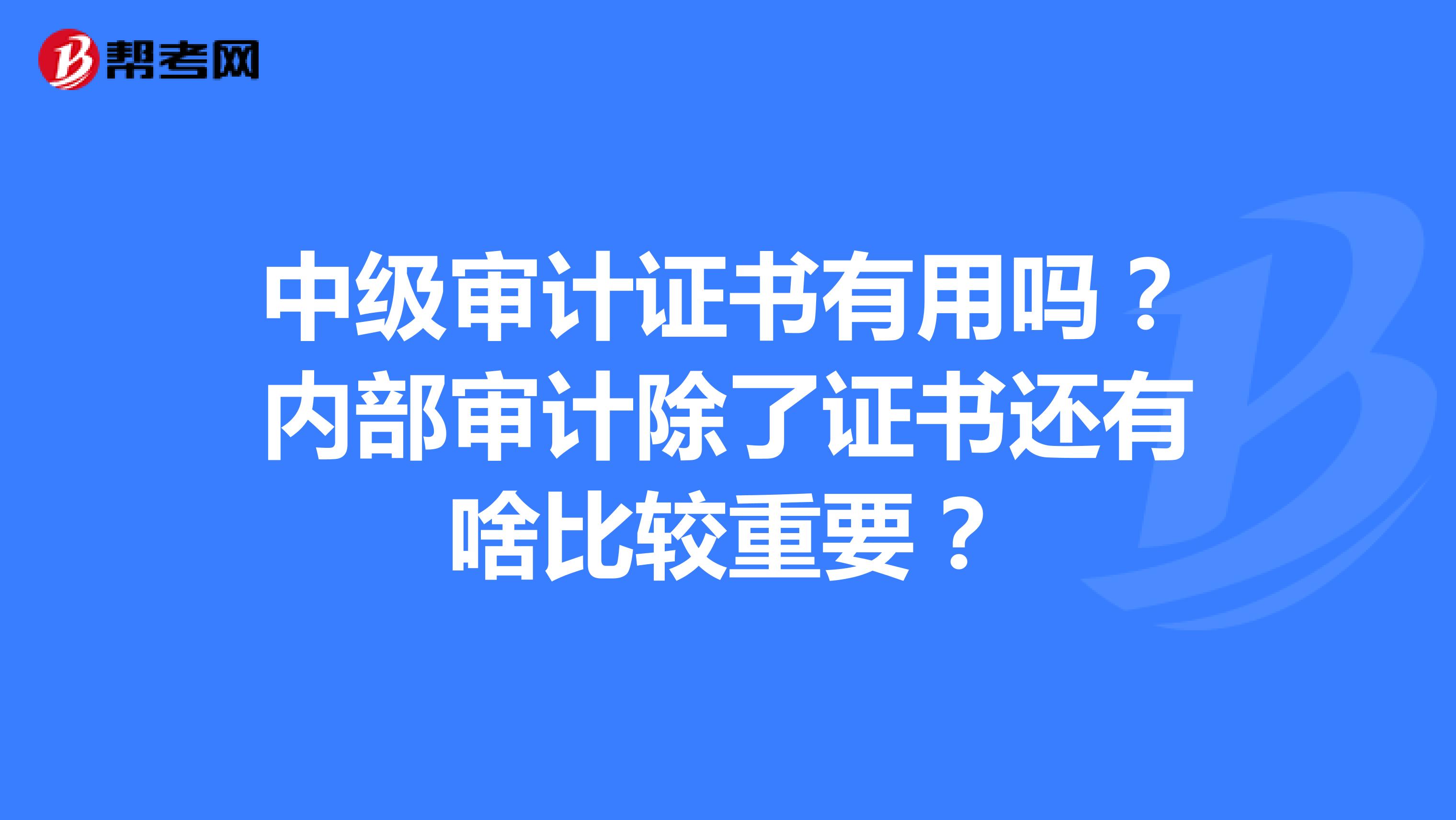 中级审计证书有用吗?内部审计除了证书还有啥比较重要?