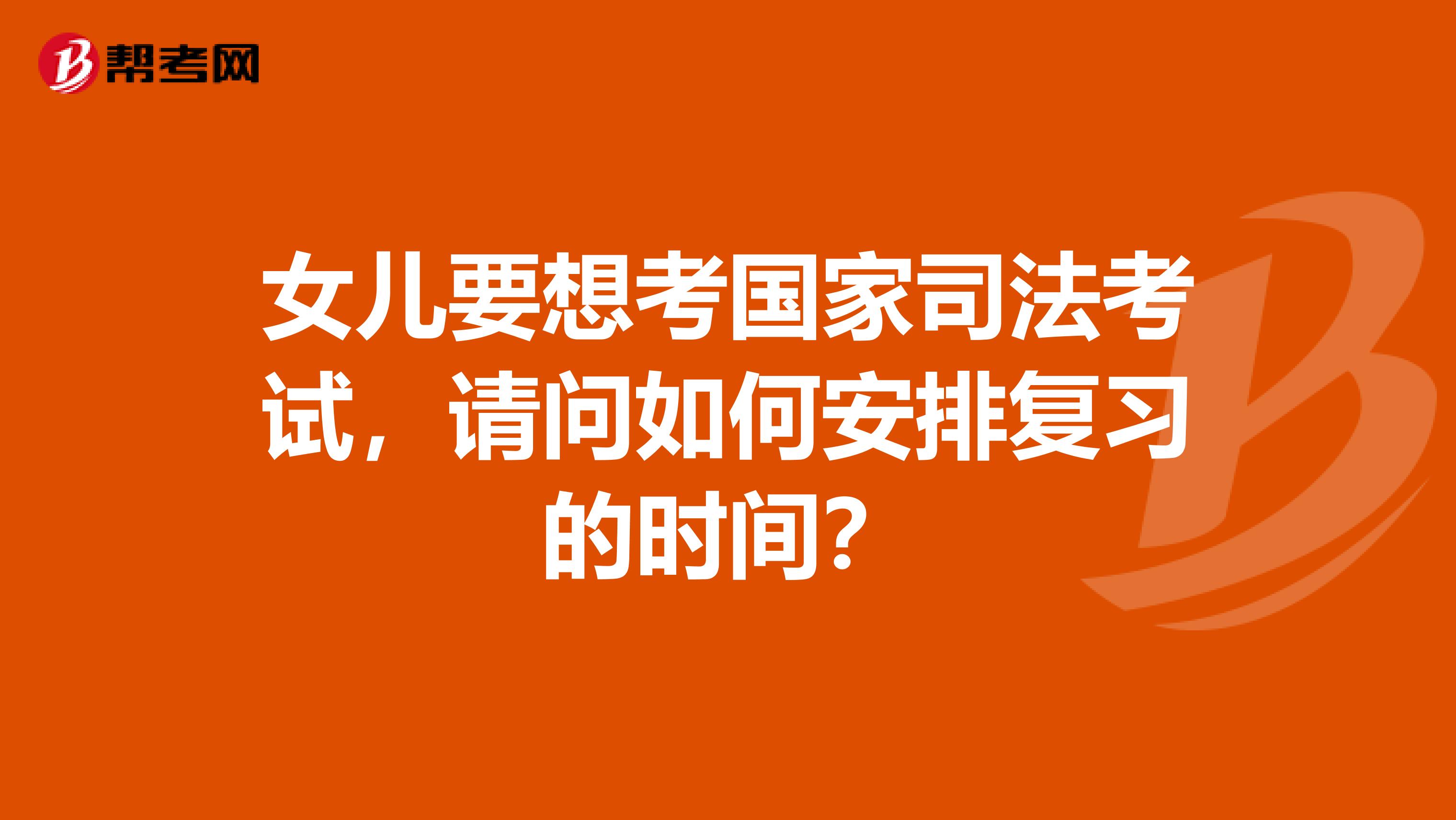 女儿要想考国家司法考试，请问如何安排复习的时间？