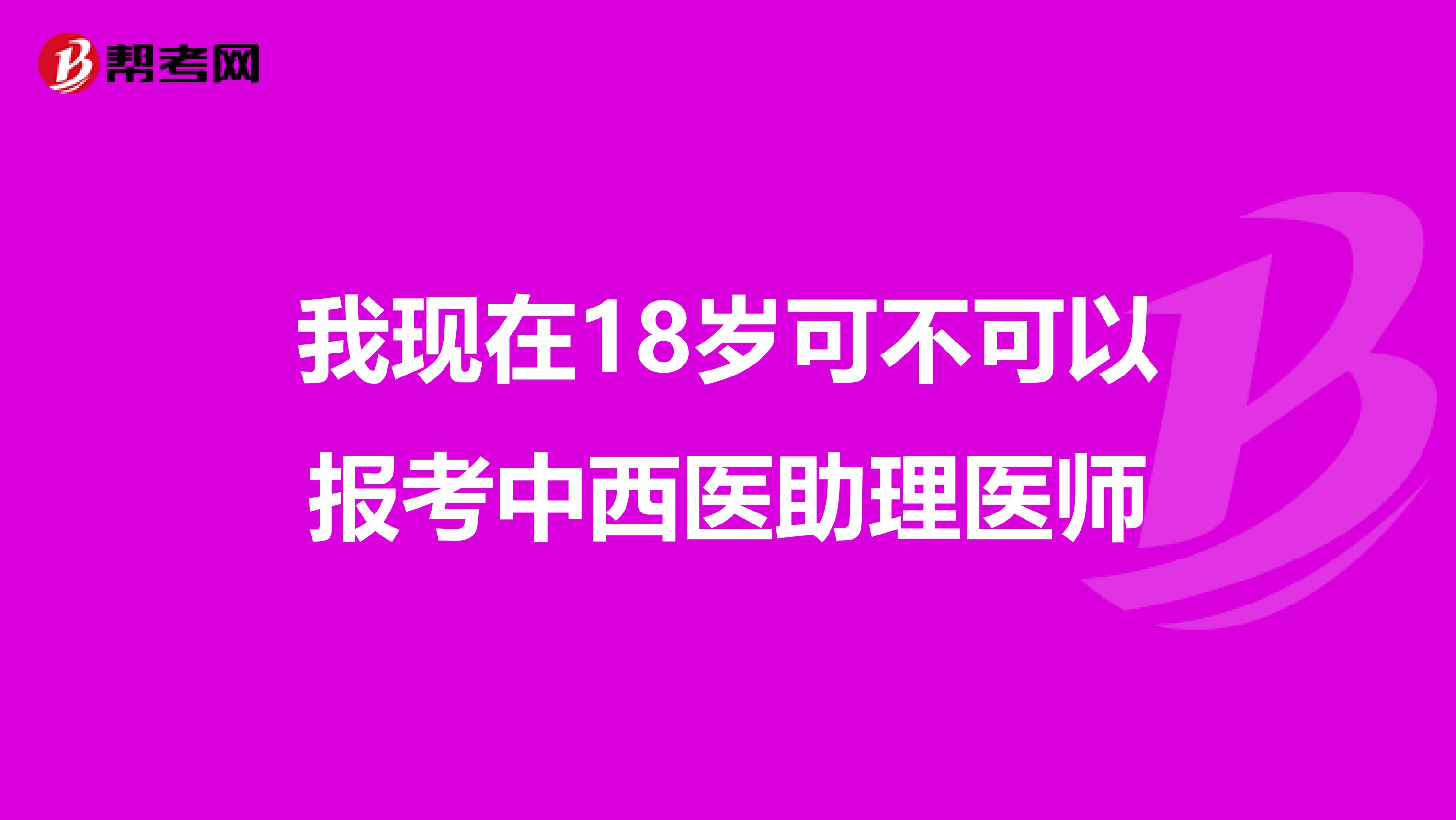 我现在18岁可不可以报考中西医助理医师