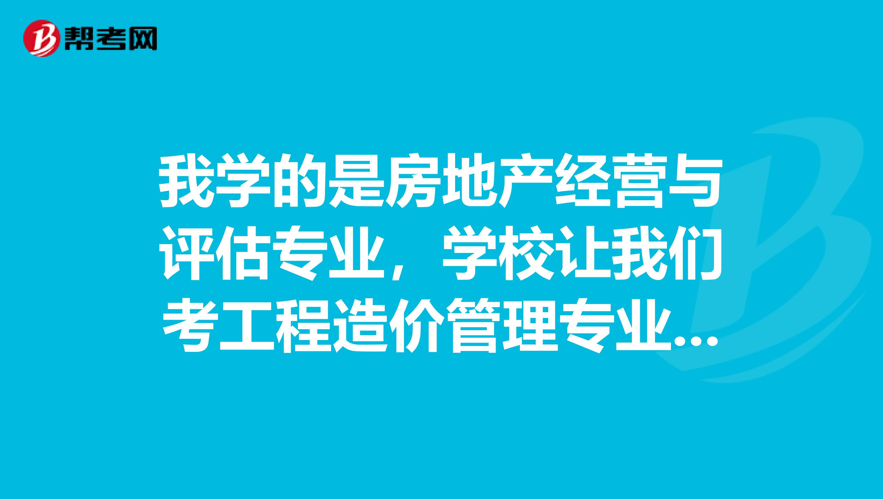 我学的是房地产经营与评估专业，学校让我们考工程造价管理专业的自考本科证，考还是不考？到底好不好？