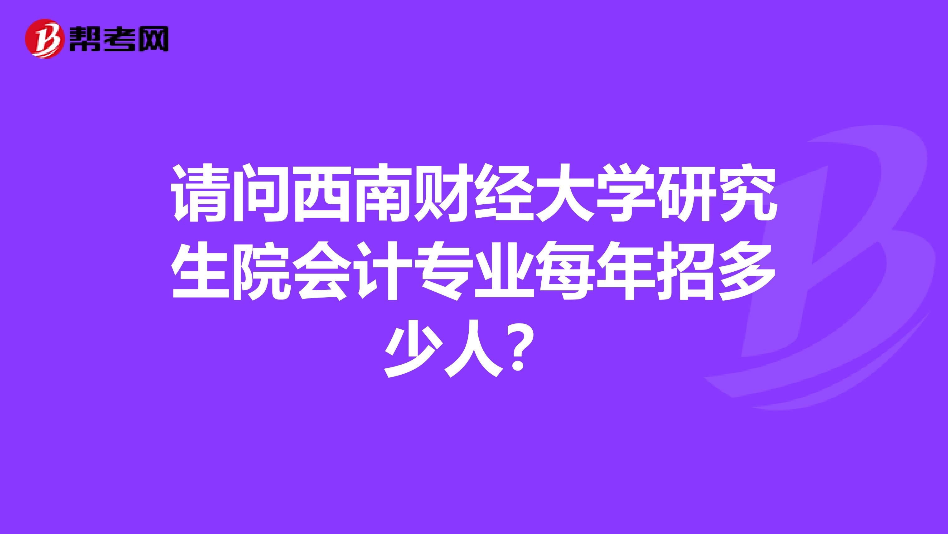请问西南财经大学研究生院会计专业每年招多少人?