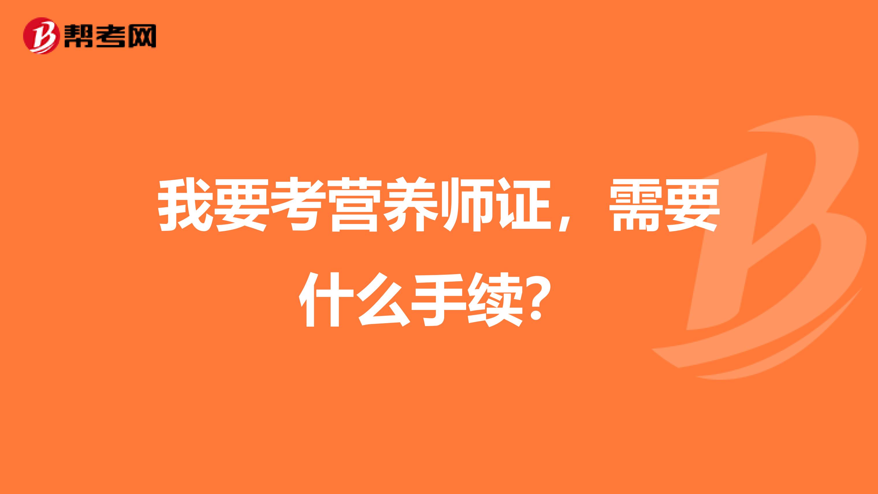 我要考营养师证,需要什么手续?