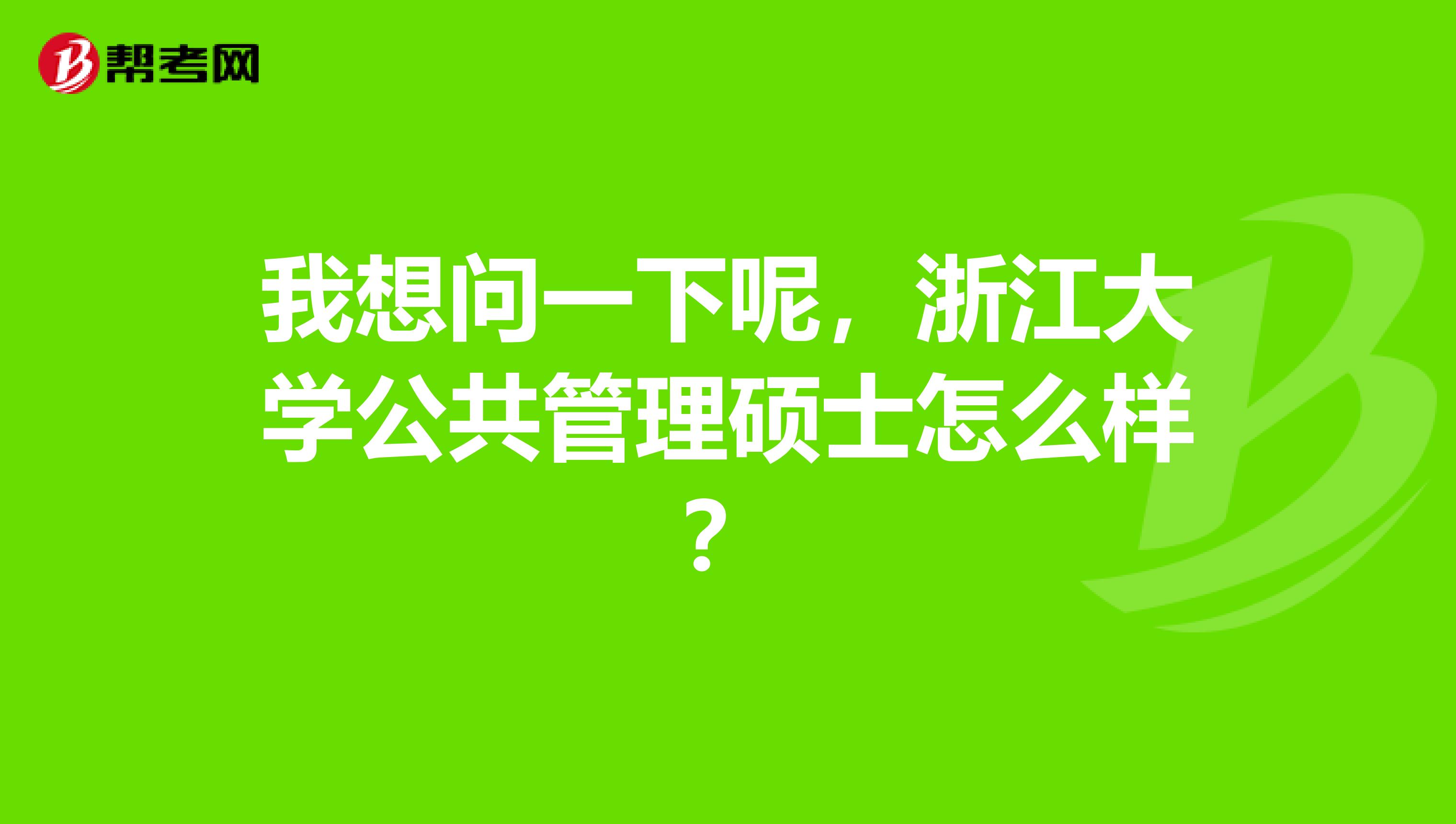 我想问一下呢，浙江大学公共管理硕士怎么样？