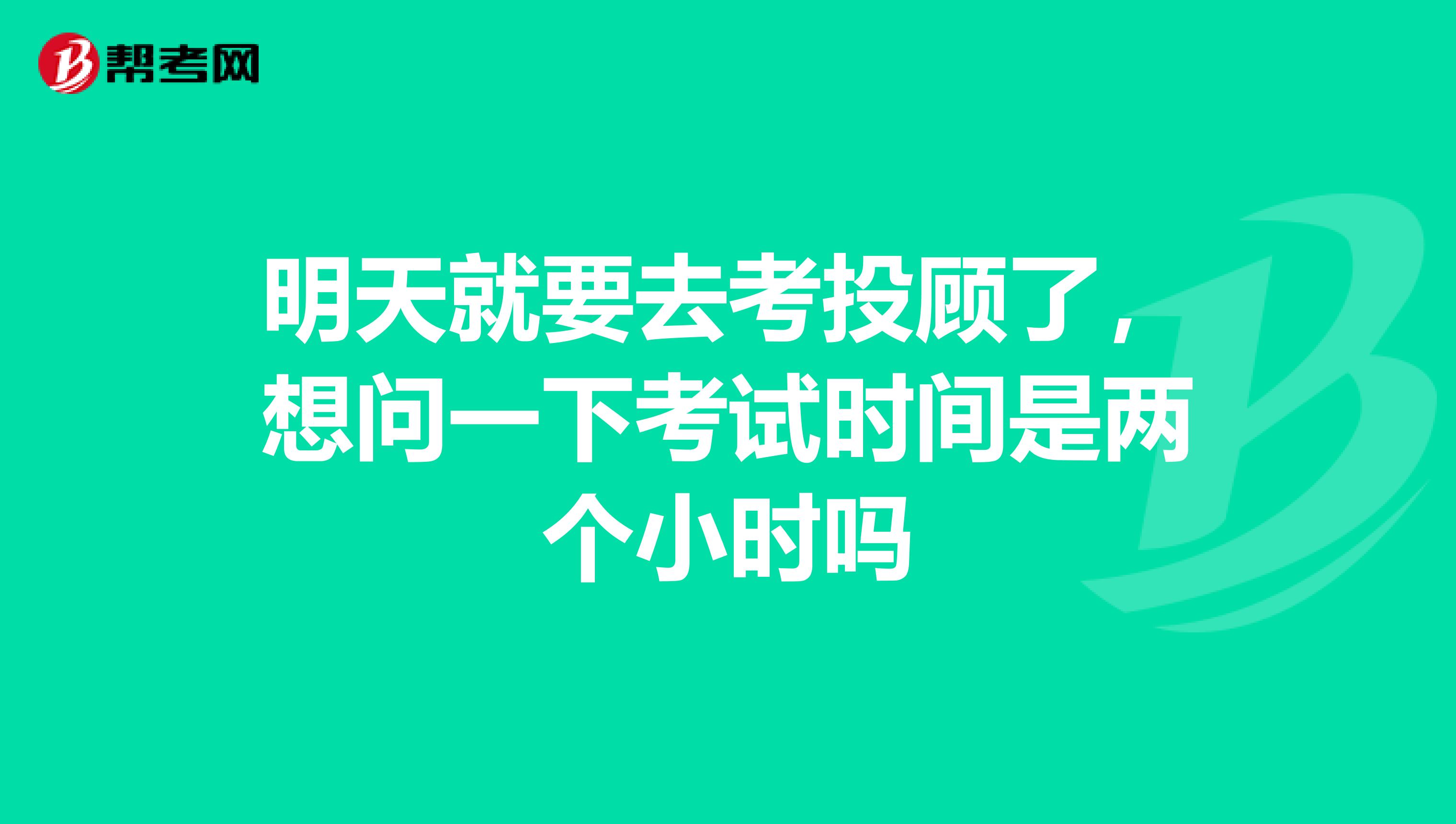 明天就要去考投顾了,想问一下考试时间是两个小时吗