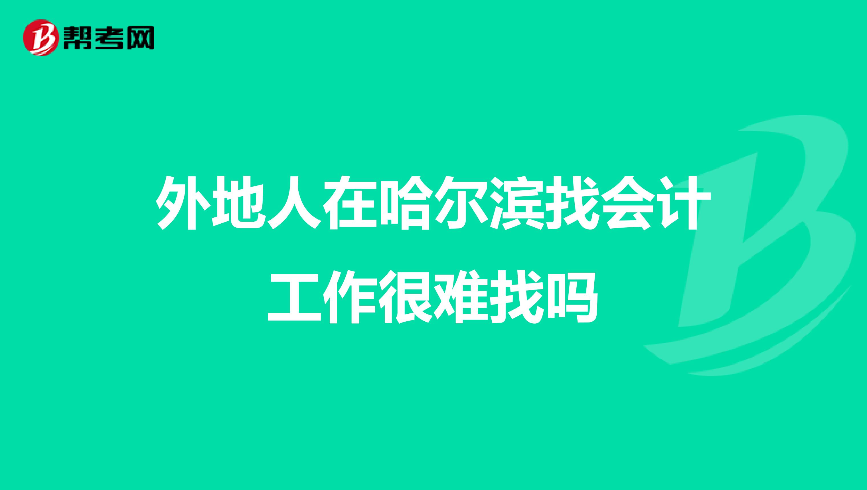 外地人在哈尔滨找会计工作很难找吗