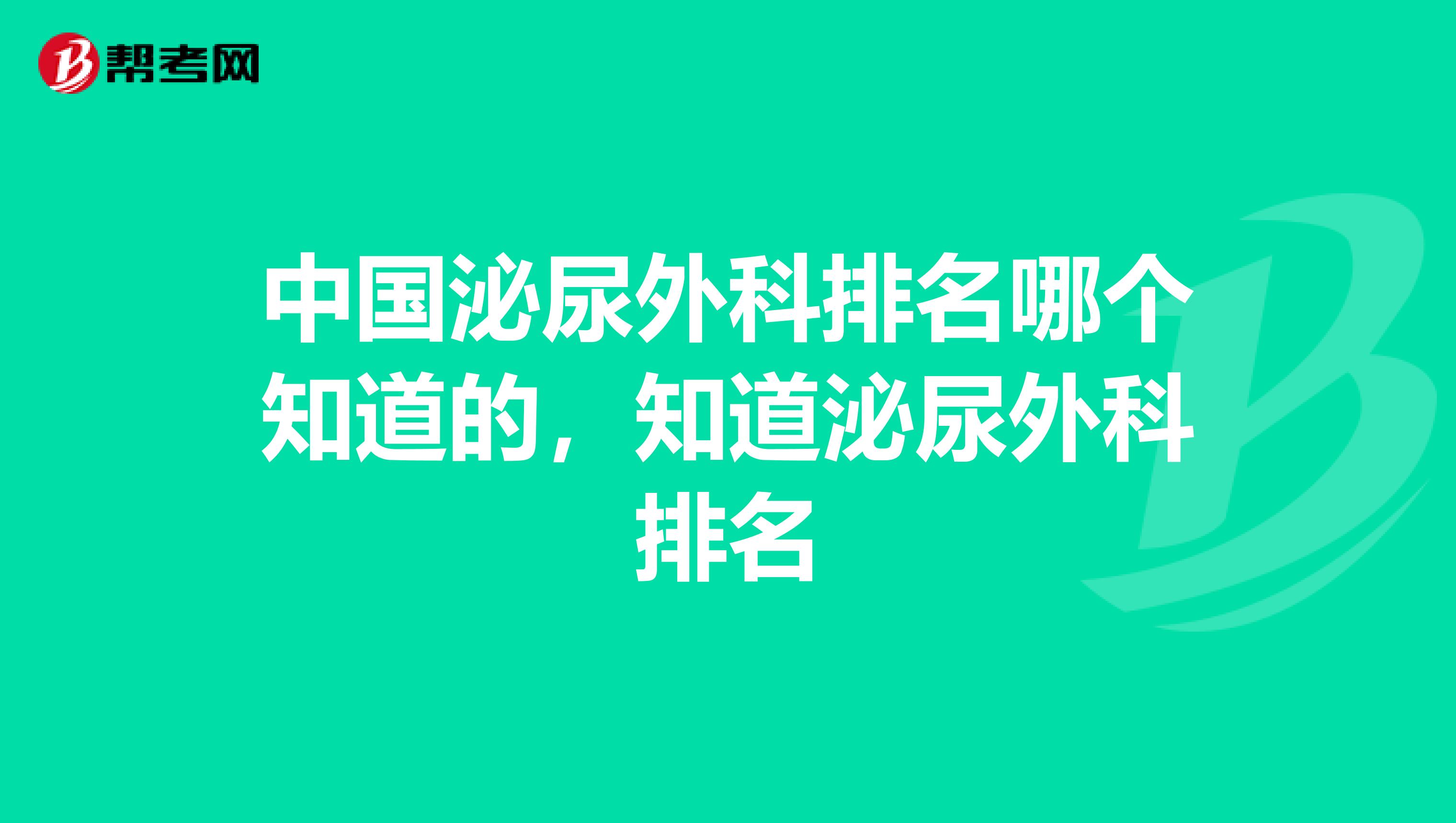 中国泌尿外科排名哪个知道的,知道泌尿外科排名