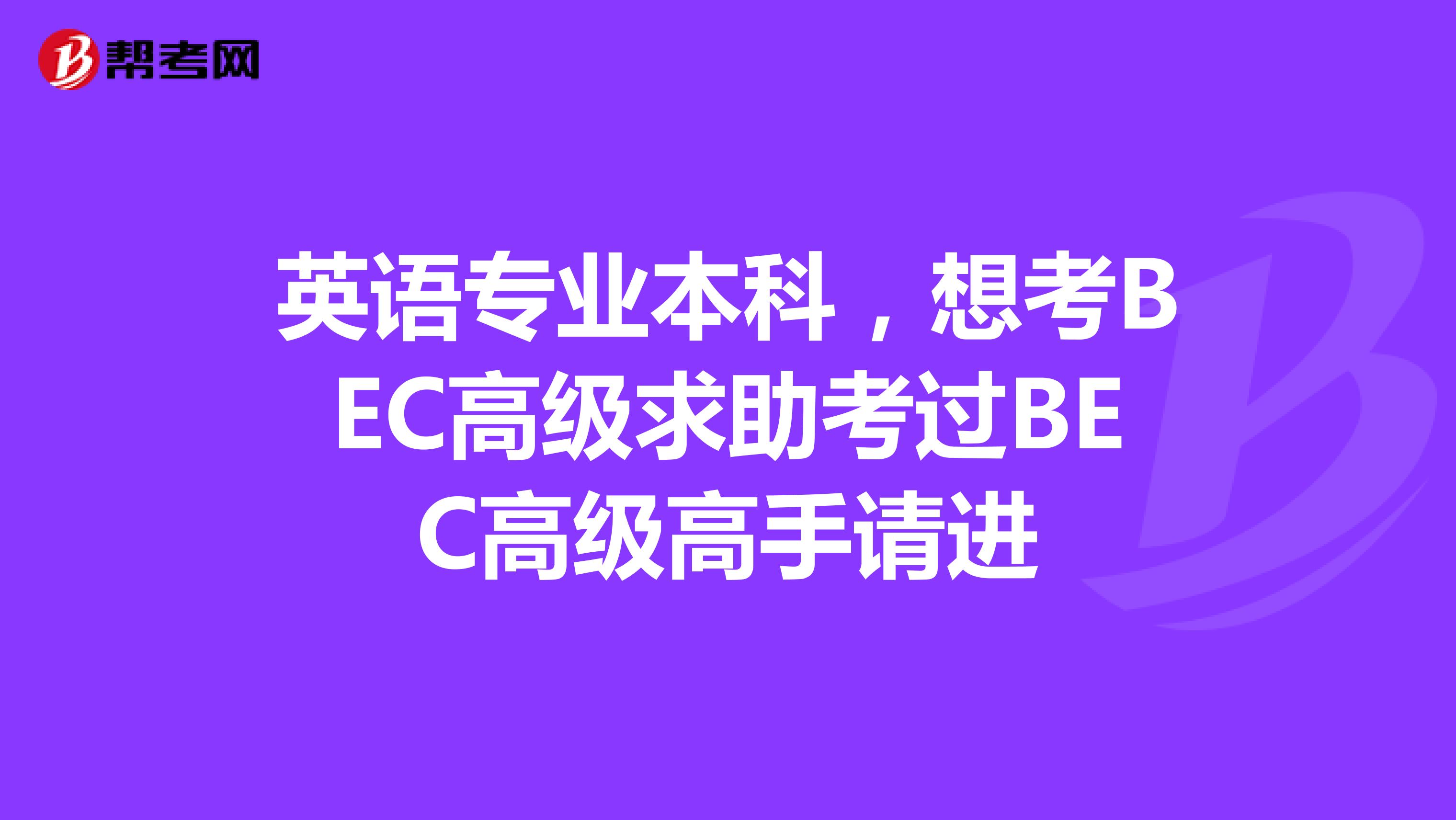 英语专业本科，想考BEC高级求助考过BEC高级高手请进