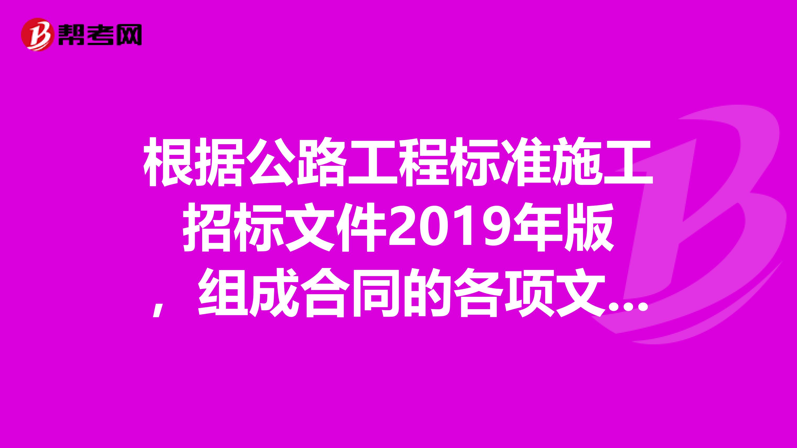 根据公路工程标准施工招标文件2019年版，组成合同的各项文件包括1中标通知书2合同协议书及各种合同附件3项目专用合同条款4已标价工程量清单等。除项目合同条款约定外，合同文件的优先解释顺序是